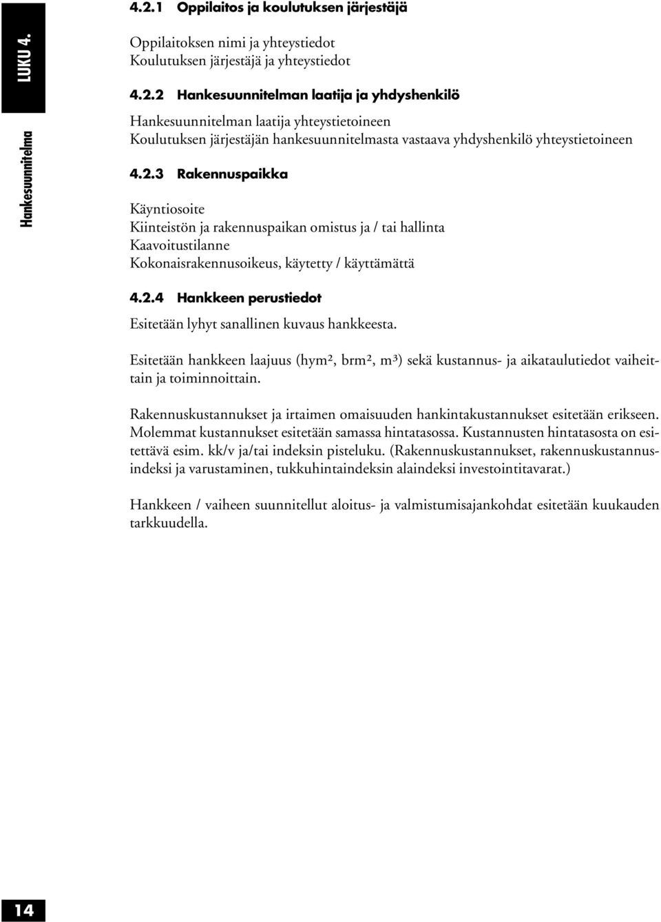 Esitetään hankkeen laajuus (hym², brm², m³) sekä kustannus- ja aikataulutiedot vaiheittain ja toiminnoittain. Rakennuskustannukset ja irtaimen omaisuuden hankintakustannukset esitetään erikseen.