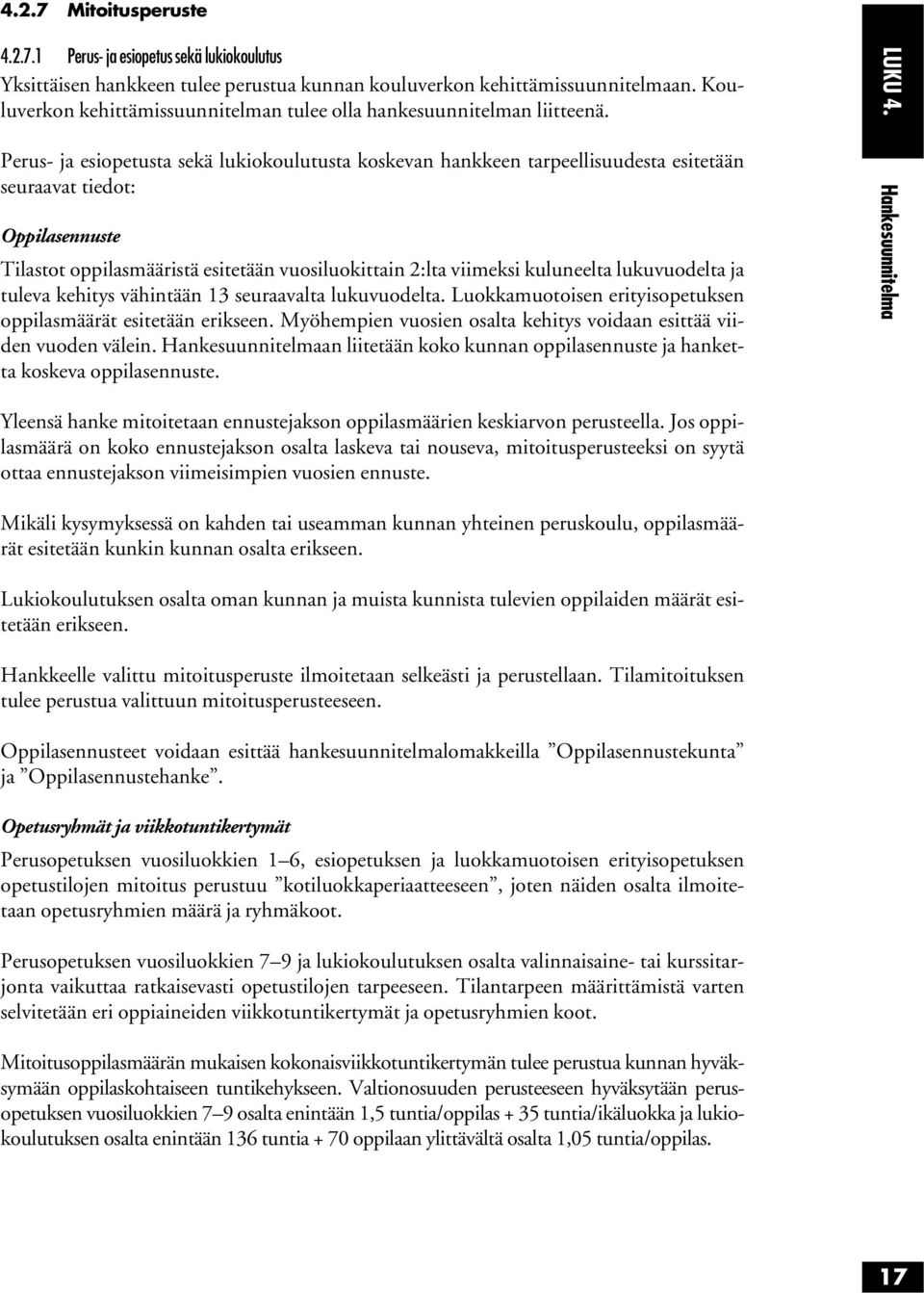 Perus- ja esiopetusta sekä lukiokoulutusta koskevan hankkeen tarpeellisuudesta esitetään seuraavat tiedot: Oppilasennuste Tilastot oppilasmääristä esitetään vuosiluokittain 2:lta viimeksi kuluneelta