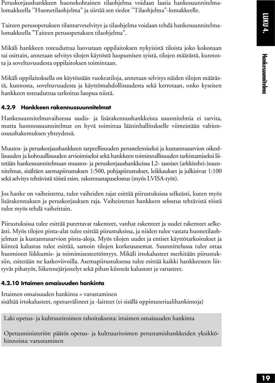 Mikäli hankkeen toteuduttua luovutaan oppilaitoksen nykyisistä tiloista joko kokonaan tai osittain, annetaan selvitys tilojen käytöstä luopumisen syistä, tilojen määrästä, kunnosta ja soveltuvuudesta