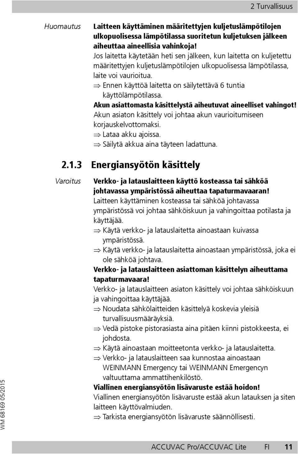 Ennen käyttöä laitetta on säilytettävä 6 tuntia käyttölämpötilassa. Akun asiattomasta käsittelystä aiheutuvat aineelliset vahingot!