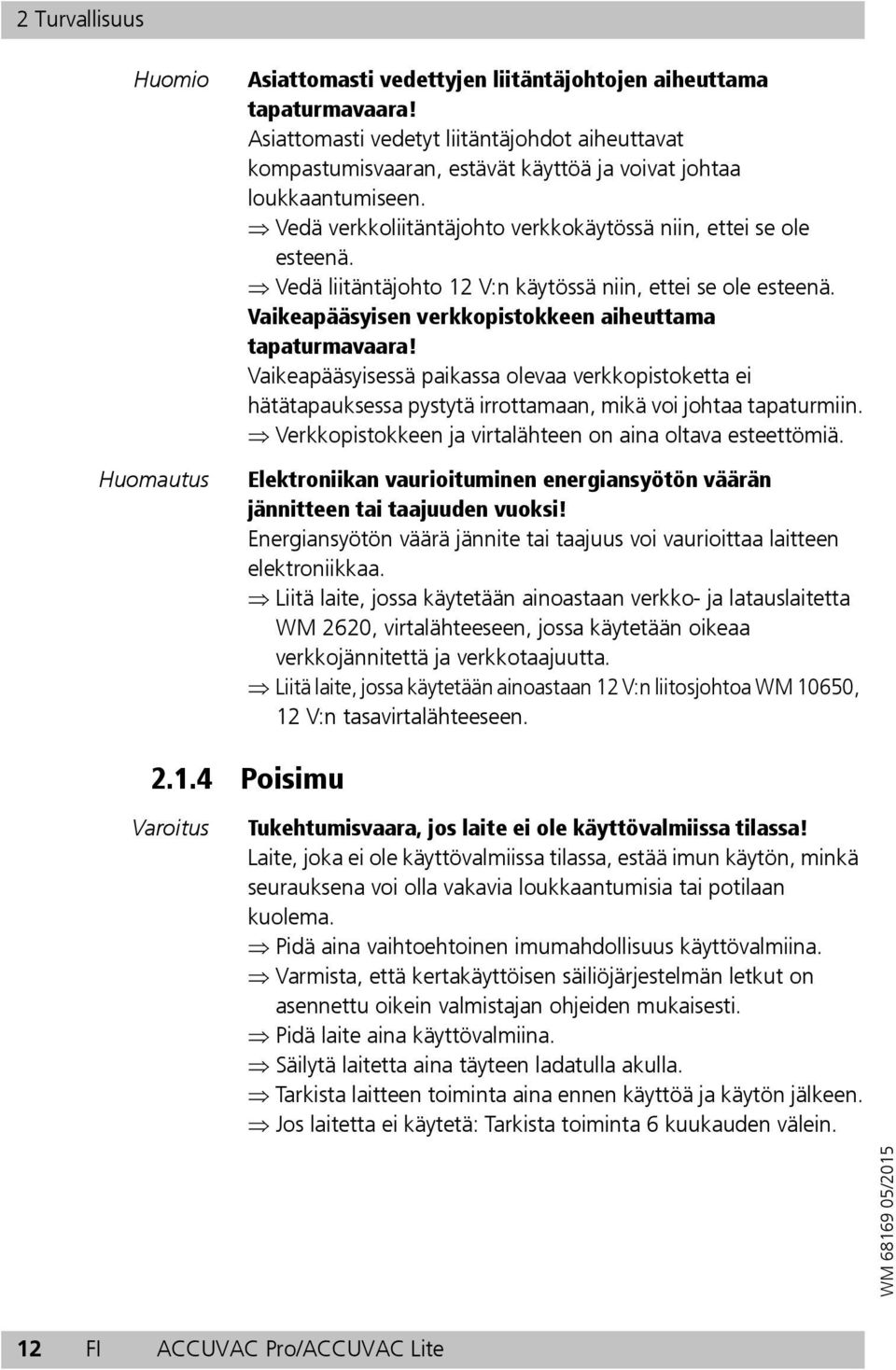 Vedä liitäntäjohto 12 V:n käytössä niin, ettei se ole esteenä. Vaikeapääsyisen verkkopistokkeen aiheuttama tapaturmavaara!