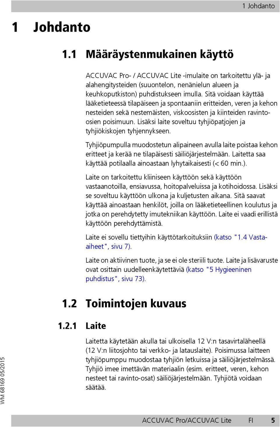 Sitä voidaan käyttää lääketieteessä tilapäiseen ja spontaaniin eritteiden, veren ja kehon nesteiden sekä nestemäisten, viskoosisten ja kiinteiden ravintoosien poisimuun.
