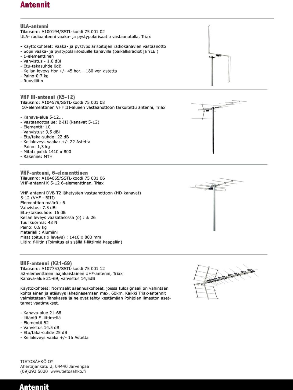 astetta - Paino:0.7 kg - Ruuviliitin VHF III-antenni (K5-12) Tilausnro: A104579/SSTL-koodi 75 001 08 10-elementtinen VHF III-alueen vastaanottoon tarkoitettu antenni, Triax - Kanava-alue 5-12.