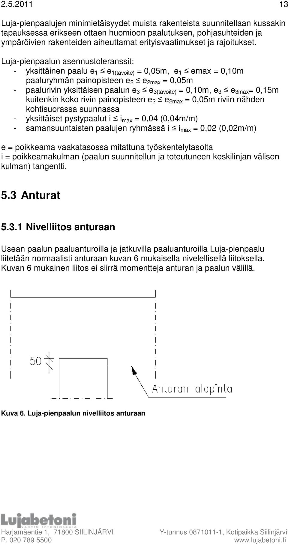 Luja-pienpaalun asennustoleranssit: - yksittäinen paalu e 1 e 1(tavoite) = 0,05m, e 1 emax = 0,10m paaluryhmän painopisteen e 2 e 2max = 0,05m - paalurivin yksittäisen paalun e 3 e 3(tavoite) =