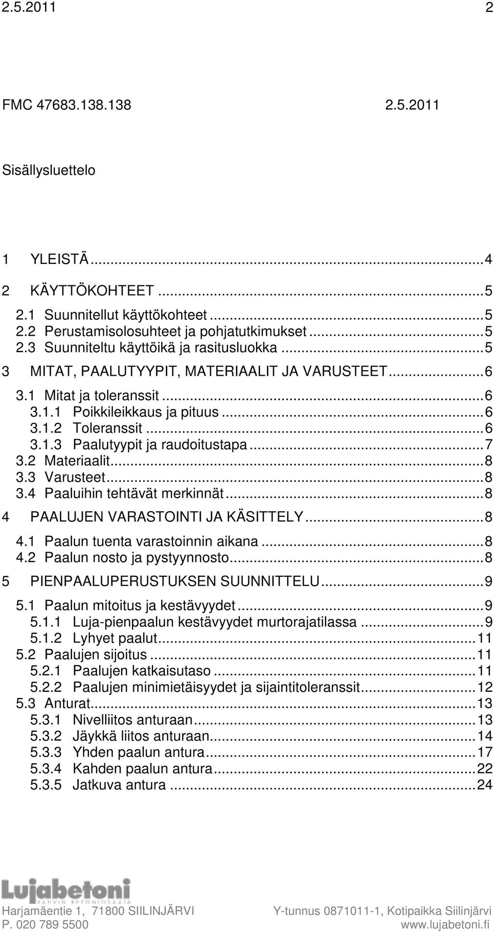 3 Varusteet...8 3.4 Paaluihin tehtävät merkinnät...8 4 PAALUJEN VARASTOINTI JA KÄSITTELY...8 4.1 Paalun tuenta varastoinnin aikana...8 4.2 Paalun nosto ja pystyynnosto.