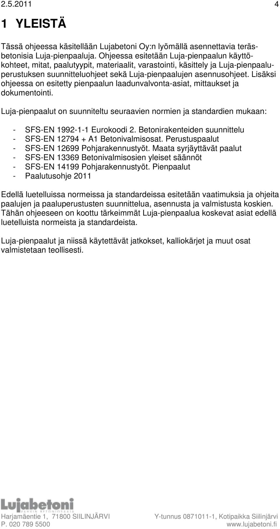 Lisäksi ohjeessa on esitetty pienpaalun laadunvalvonta-asiat, mittaukset ja dokumentointi. Luja-pienpaalut on suunniteltu seuraavien normien ja standardien mukaan: - SFS-EN 1992-1-1 Eurokoodi 2.