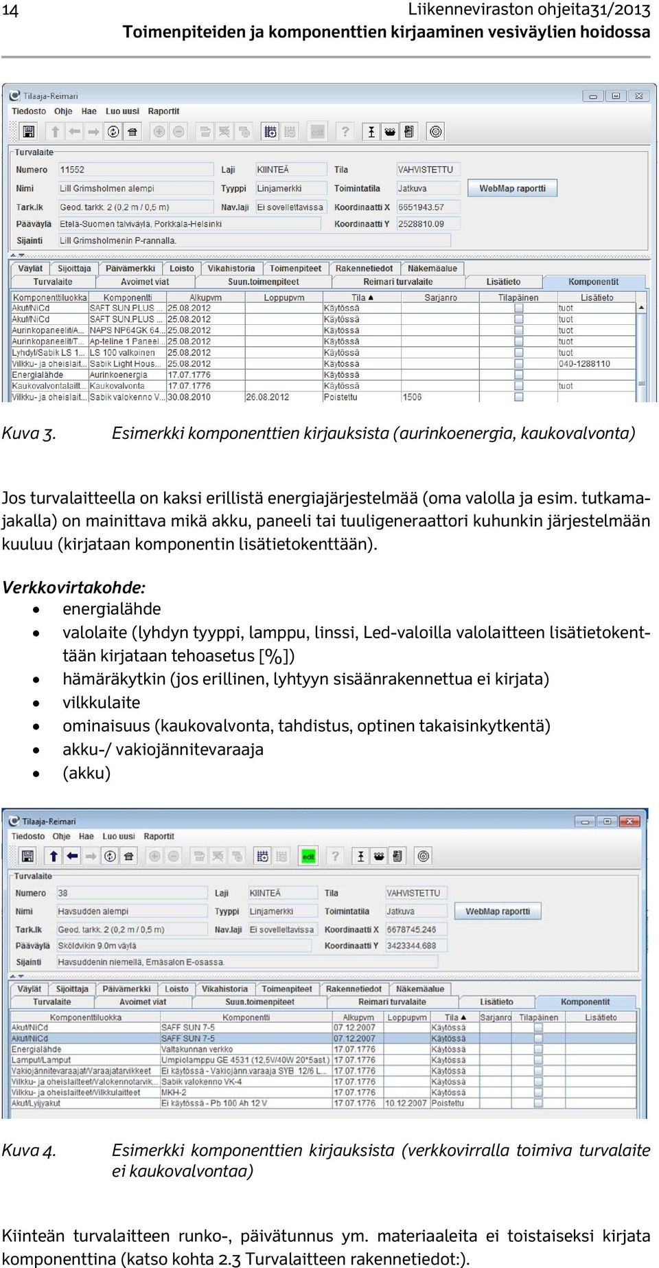 Verkkovirtakohde: energialähde valolaite (lyhdyn tyyppi, lamppu, linssi, Led-valoilla valolaitteen lisätietokenttään kirjataan tehoasetus [%]) hämäräkytkin (jos erillinen, lyhtyyn sisäänrakennettua