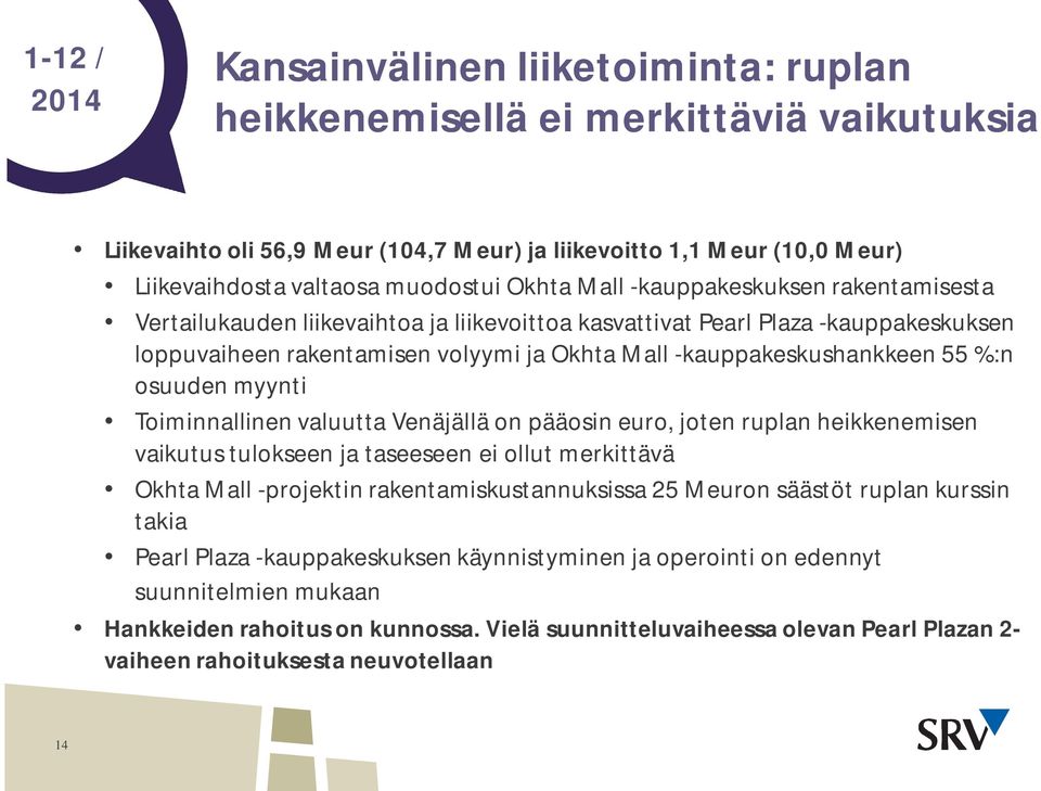 -kauppakeskushankkeen 55 %:n osuuden myynti Toiminnallinen valuutta Venäjällä on pääosin euro, joten ruplan heikkenemisen vaikutus tulokseen ja taseeseen ei ollut merkittävä Okhta Mall -projektin