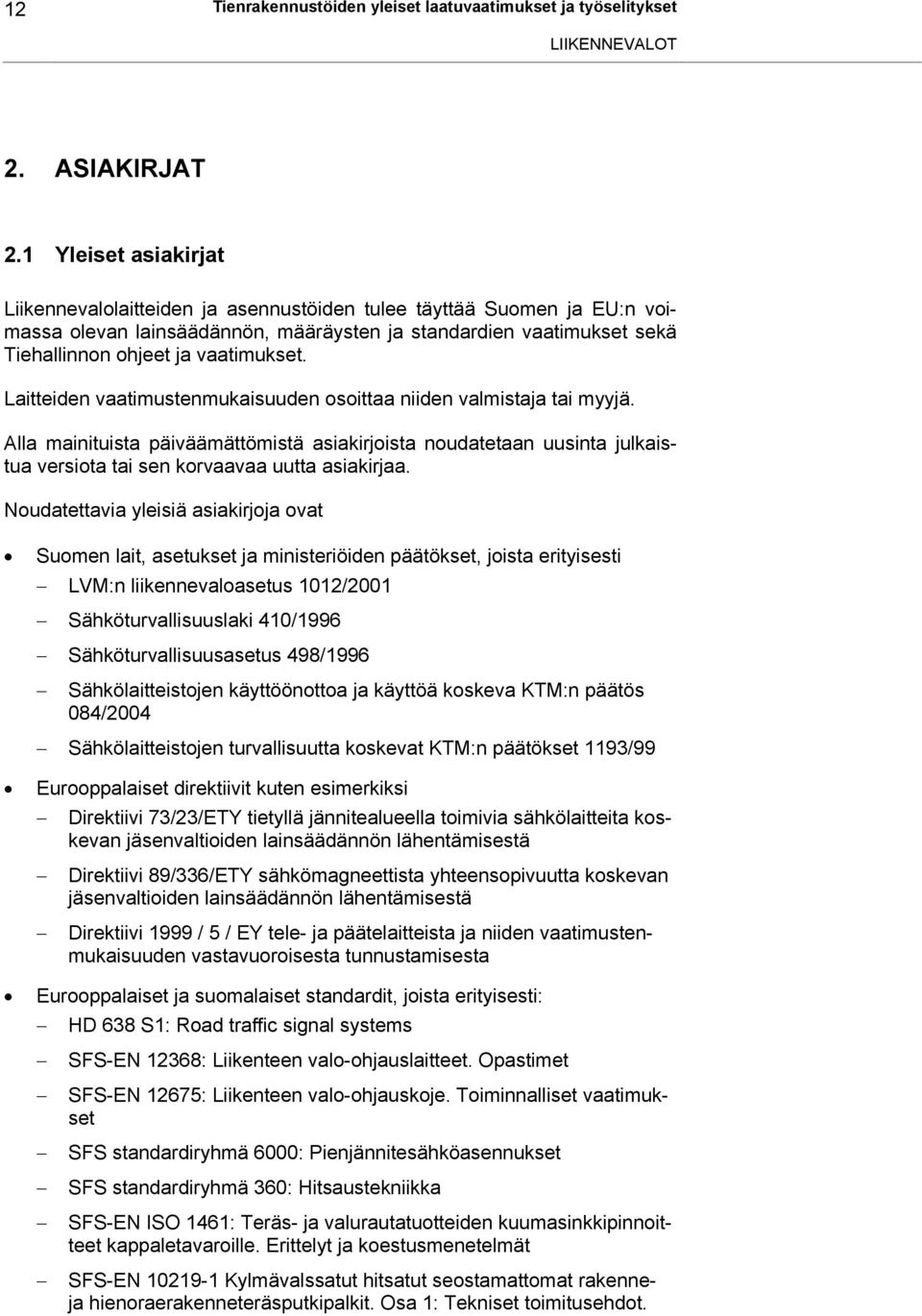 Laitteiden vaatimustenmukaisuuden osoittaa niiden valmistaja tai myyjä. Alla mainituista päiväämättömistä asiakirjoista noudatetaan uusinta julkaistua versiota tai sen korvaavaa uutta asiakirjaa.