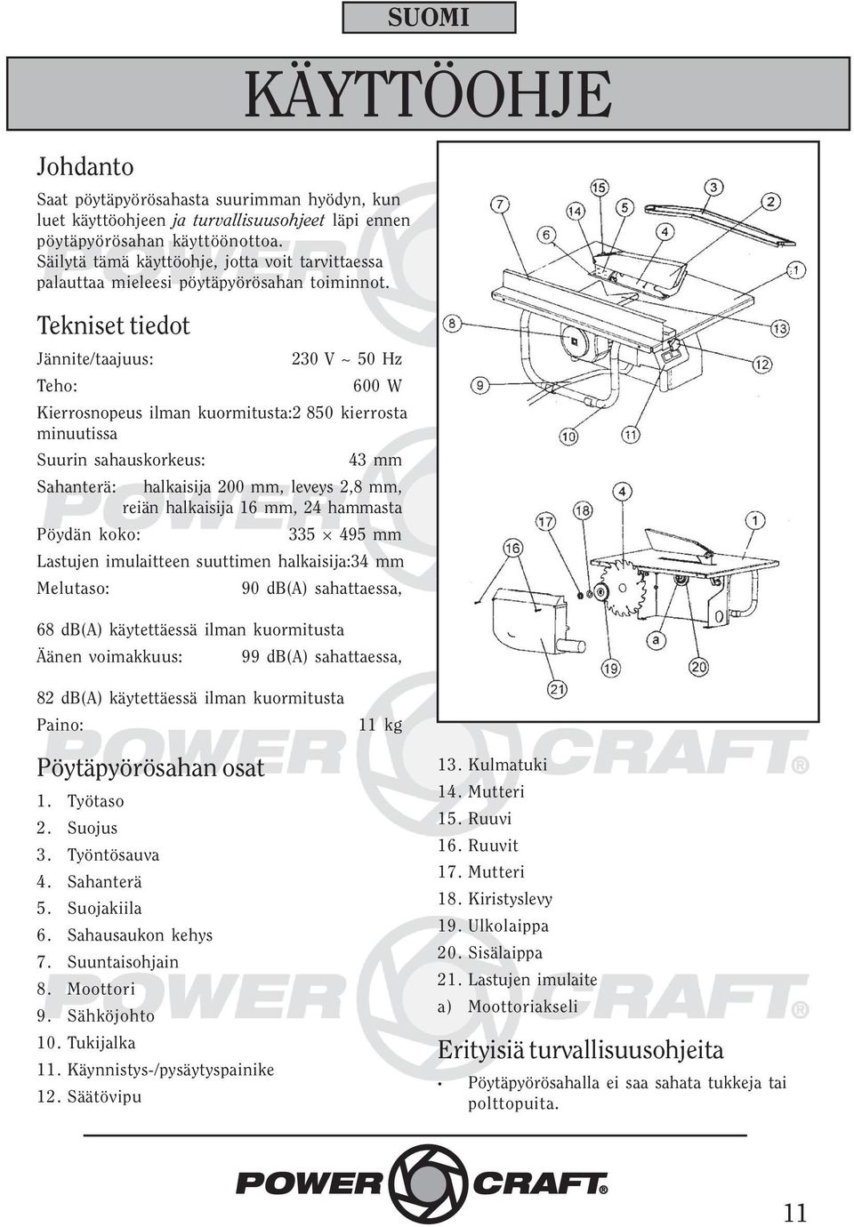 Tekniset tiedot Jännite/taajuus: 230 V ~ 50 Hz Teho: 600 W Kierrosnopeus ilman kuormitusta:2 850 kierrosta minuutissa Suurin sahauskorkeus: 43 mm Sahanterä: halkaisija 200 mm, leveys 2,8 mm, reiän