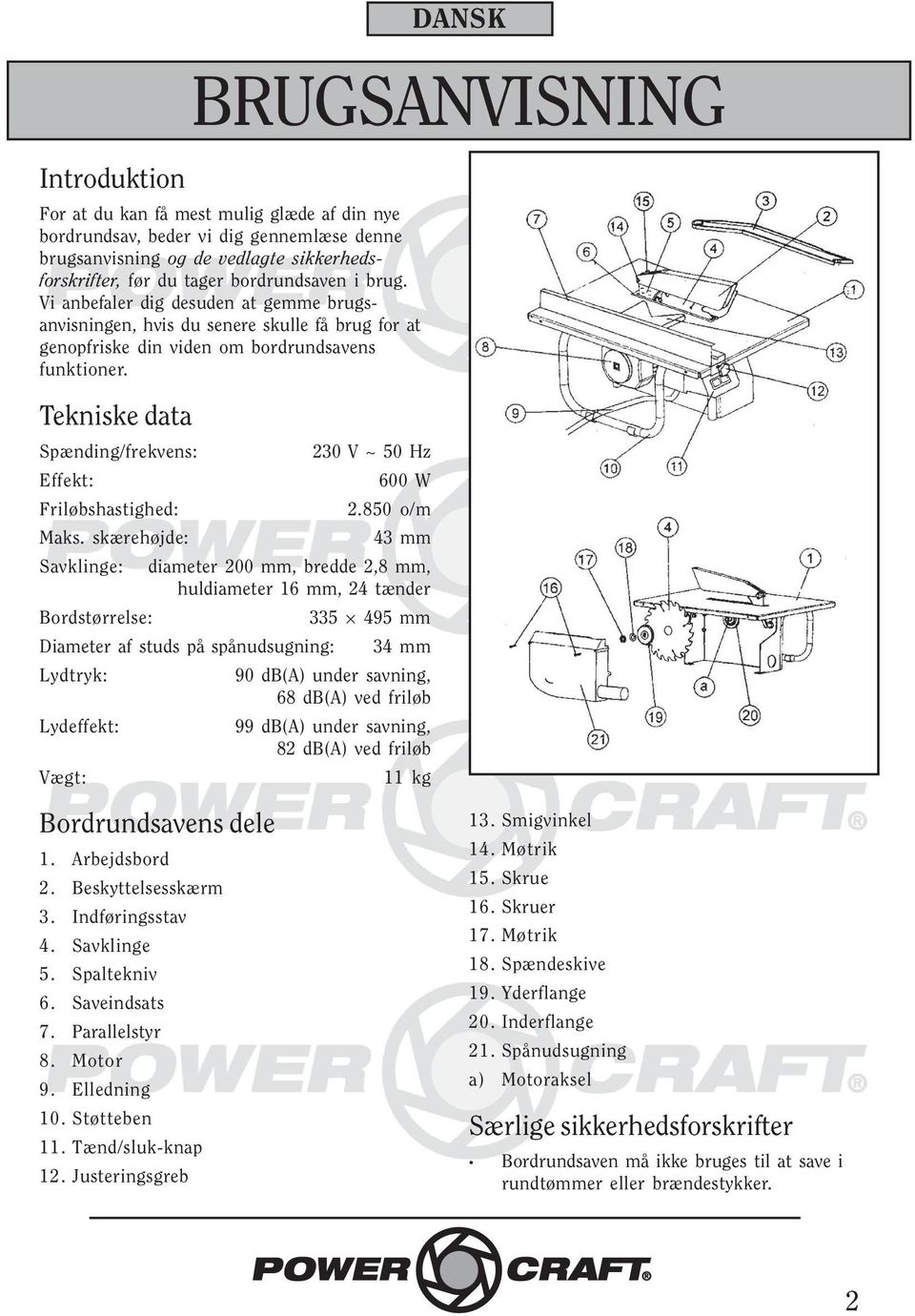 Tekniske data Spænding/frekvens: 230 V ~ 50 Hz Effekt: 600 W Friløbshastighed: 2.850 o/m Maks.