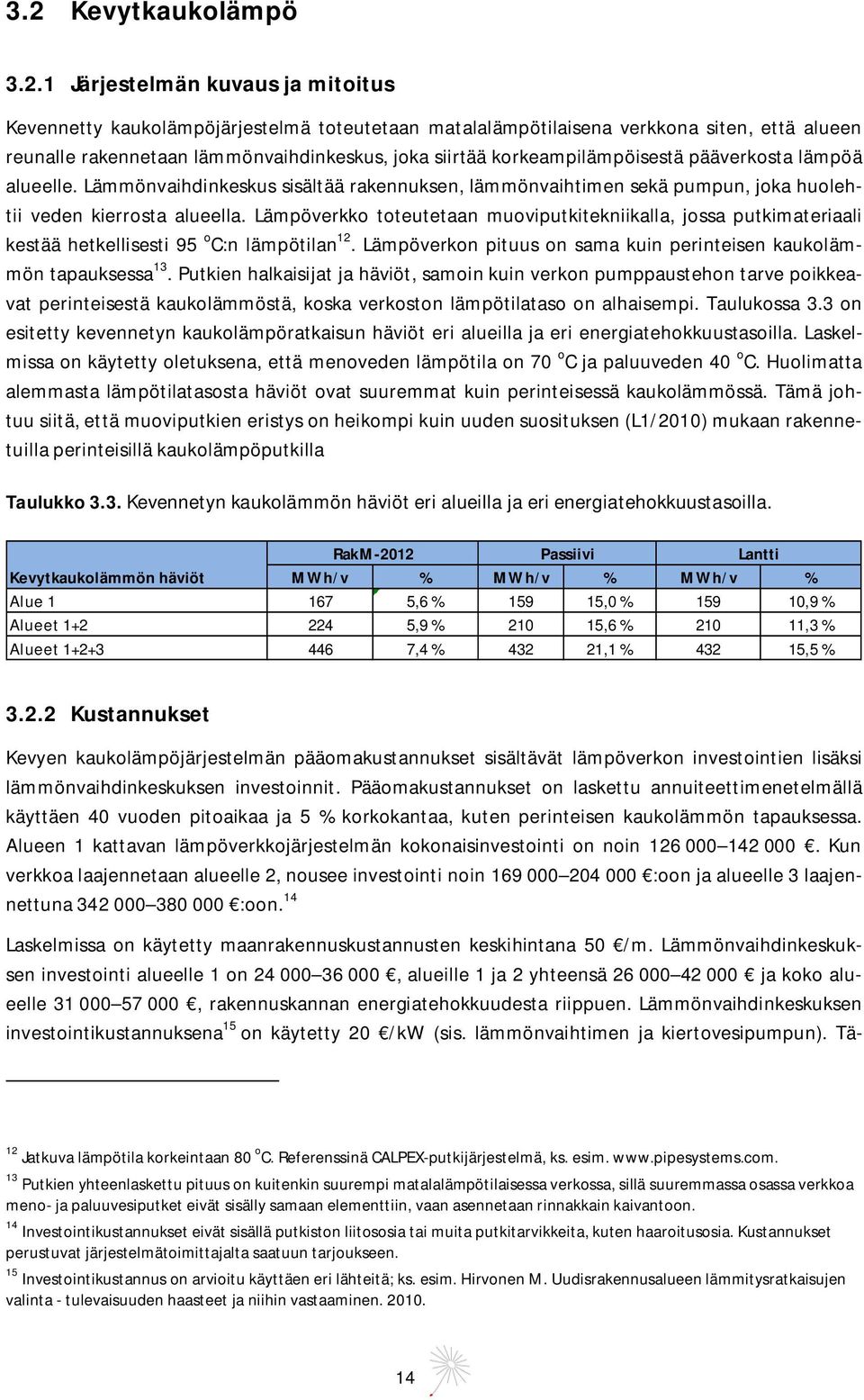 Lämpöverkko toteutetaan muoviputkitekniikalla, jossa putkimateriaali kestää hetkellisesti 95 o C:n lämpötilan 12. Lämpöverkon pituus on sama kuin perinteisen kaukolämmön tapauksessa 13.