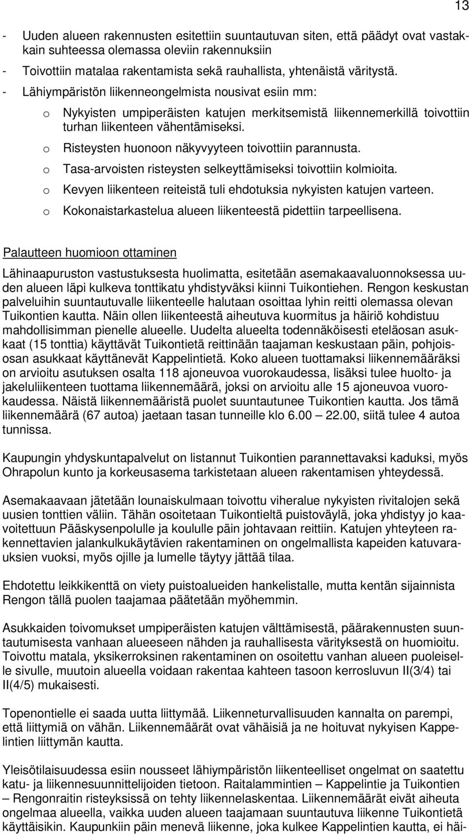 Risteysten huonoon näkyvyyteen toivottiin parannusta. Tasa-arvoisten risteysten selkeyttämiseksi toivottiin kolmioita. Kevyen liikenteen reiteistä tuli ehdotuksia nykyisten katujen varteen.