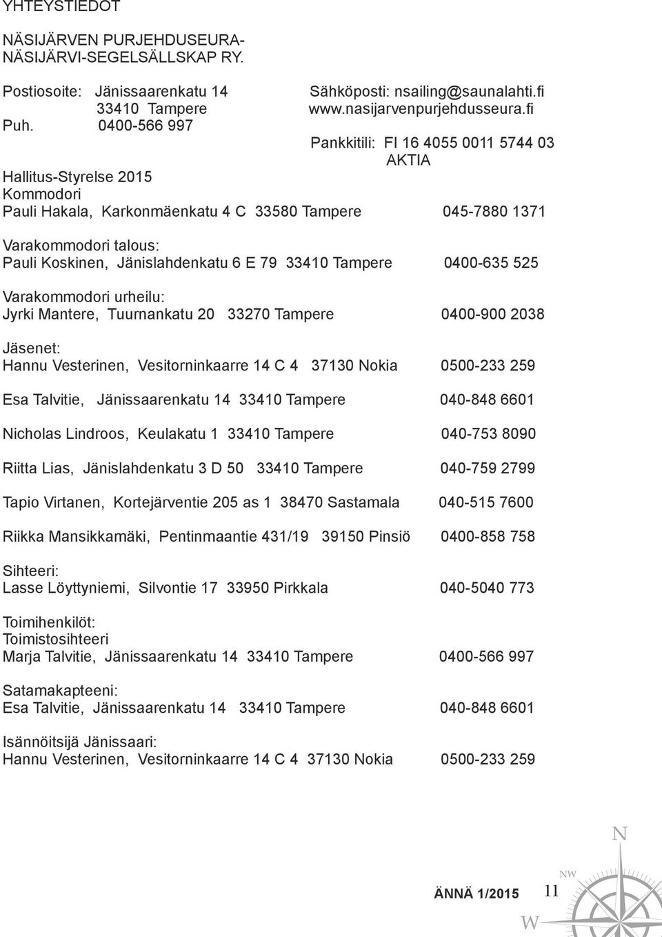 Jänislahdenkatu 6 E 79 33410 Tampere 0400-635 525 Varakommodori urheilu: Jyrki Mantere, Tuurnankatu 20 33270 Tampere 0400-900 2038 Jäsenet: Hannu Vesterinen, Vesitorninkaarre 14 C 4 37130 Nokia