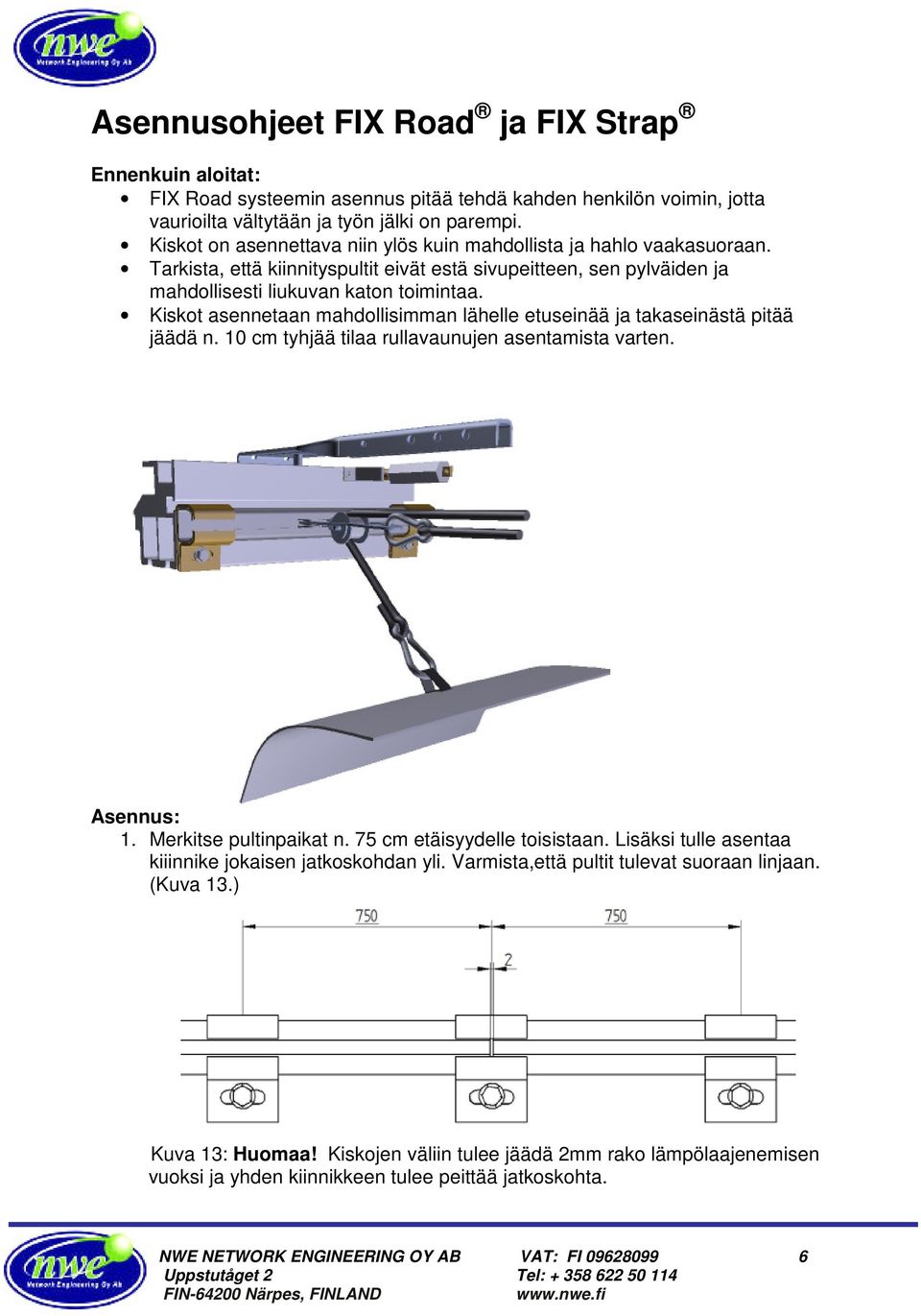 Kiskot asennetaan mahdollisimman lähelle etuseinää ja takaseinästä pitää jäädä n. 10 cm tyhjää tilaa rullavaunujen asentamista varten. Asennus: 1. Merkitse pultinpaikat n.