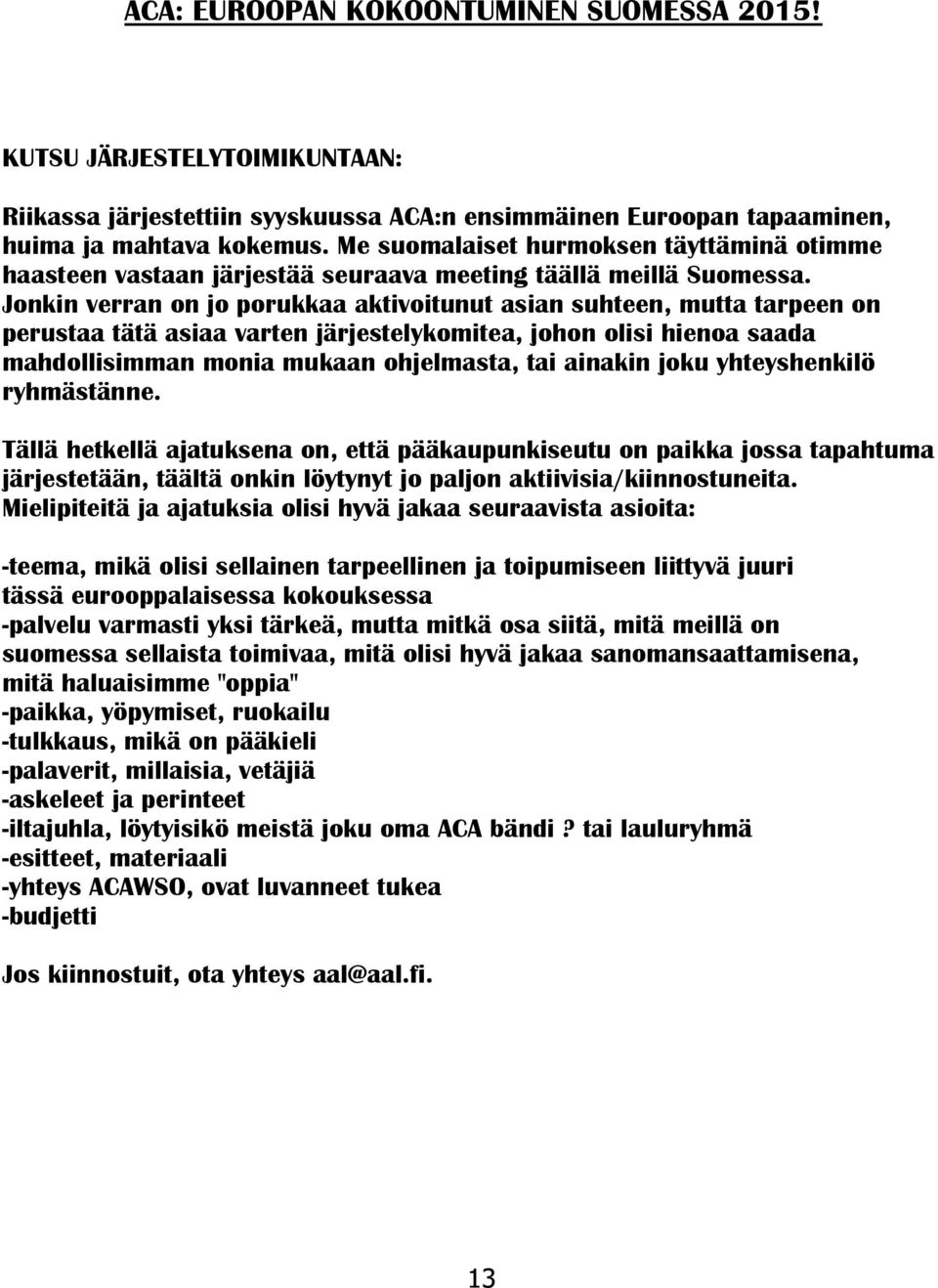 Jonkin verran on jo porukkaa aktivoitunut asian suhteen, mutta tarpeen on perustaa tätä asiaa varten järjestelykomitea, johon olisi hienoa saada mahdollisimman monia mukaan ohjelmasta, tai ainakin