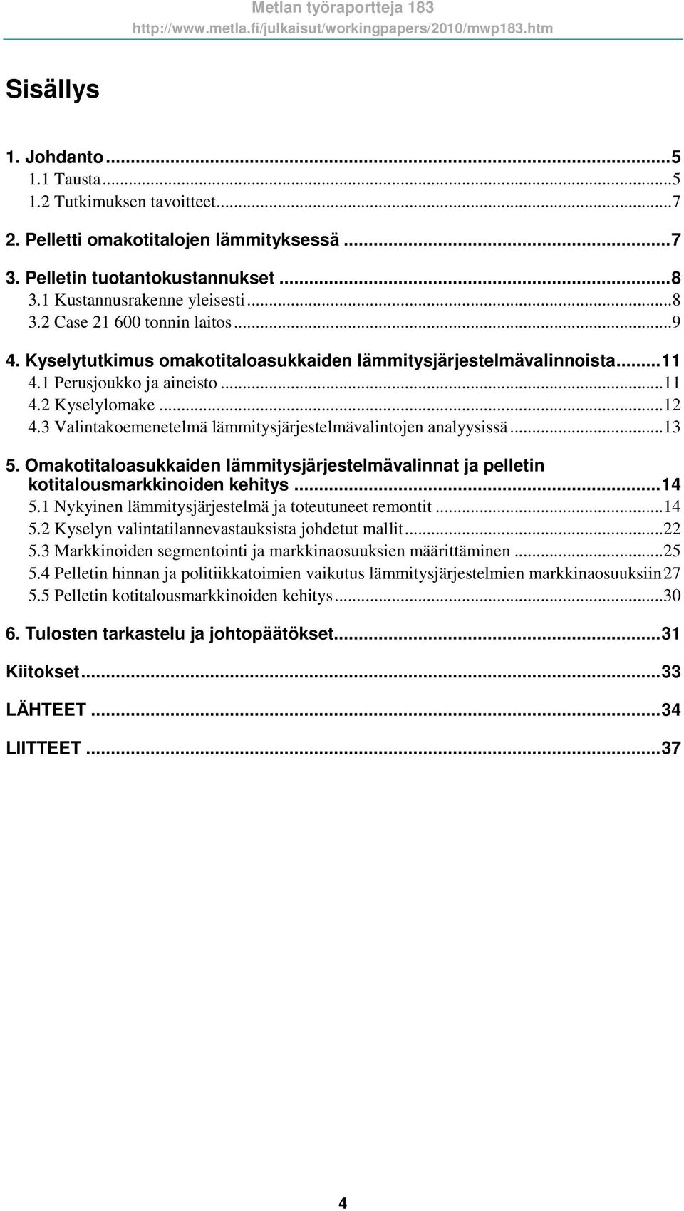 3 Valintakoemenetelmä lämmitysjärjestelmävalintojen analyysissä...13 5. Omakotitaloasukkaiden lämmitysjärjestelmävalinnat ja pelletin kotitalousmarkkinoiden kehitys...14 5.