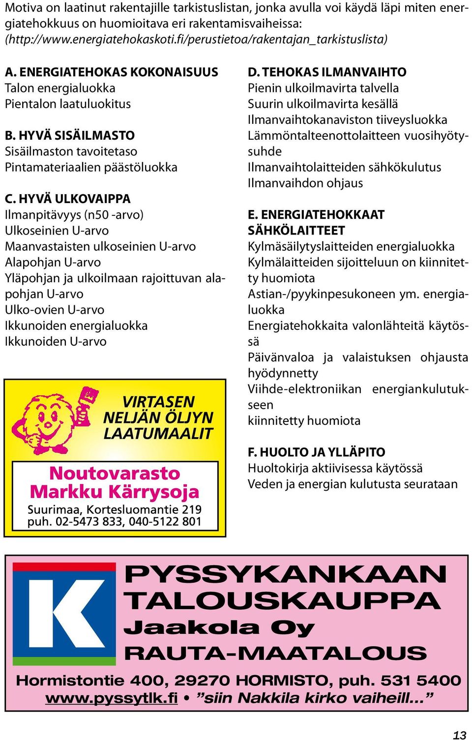 HYVÄ ULKOVAIPPA Ilmanpitävyys (n50 -arvo) Ulkoseinien U-arvo Maanvastaisten ulkoseinien U-arvo Alapohjan U-arvo Yläpohjan ja ulkoilmaan rajoittuvan alapohjan U-arvo Ulko-ovien U-arvo Ikkunoiden