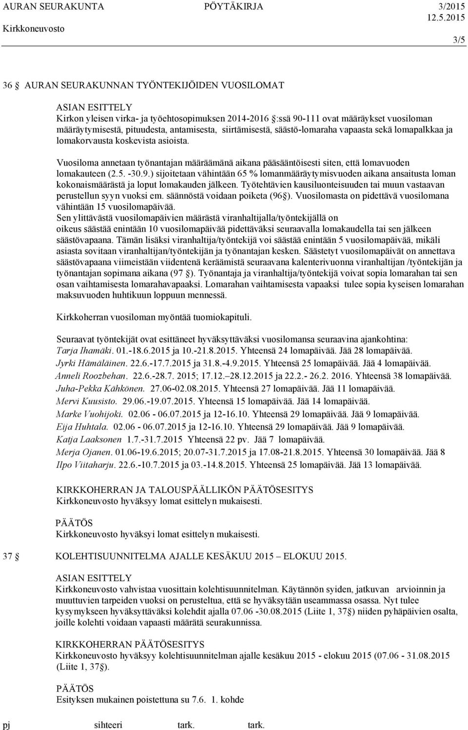 -30.9.) sijoitetaan vähintään 65 % lomanmääräytymisvuoden aikana ansaitusta loman kokonaismäärästä ja loput lomakauden jälkeen.