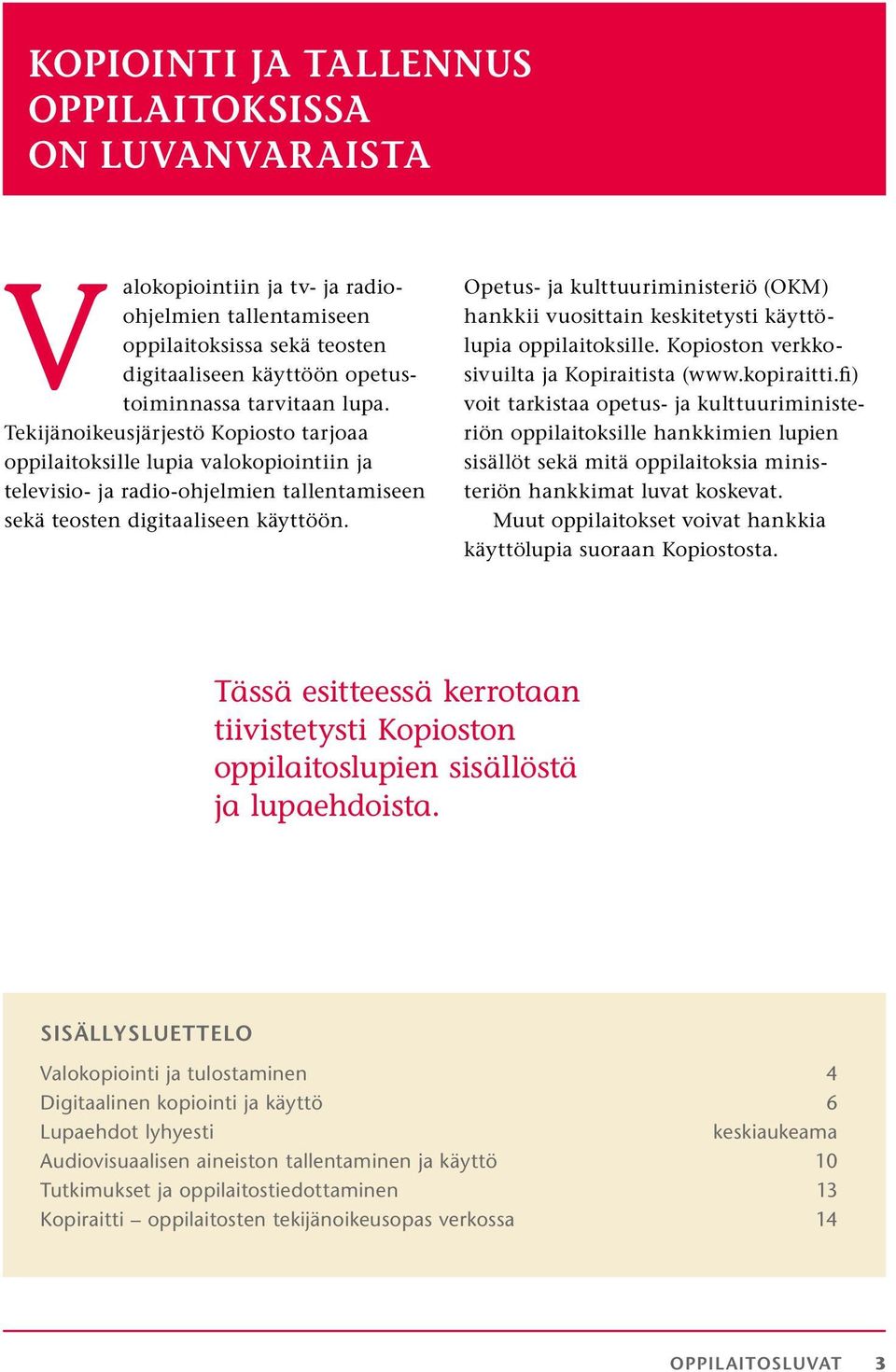 Opetus- ja kulttuuriministeriö (OKM) hankkii vuosittain keskitetysti käyttölupia oppilaitoksille. Kopioston verkkosivuilta ja Kopiraitista (www.kopiraitti.