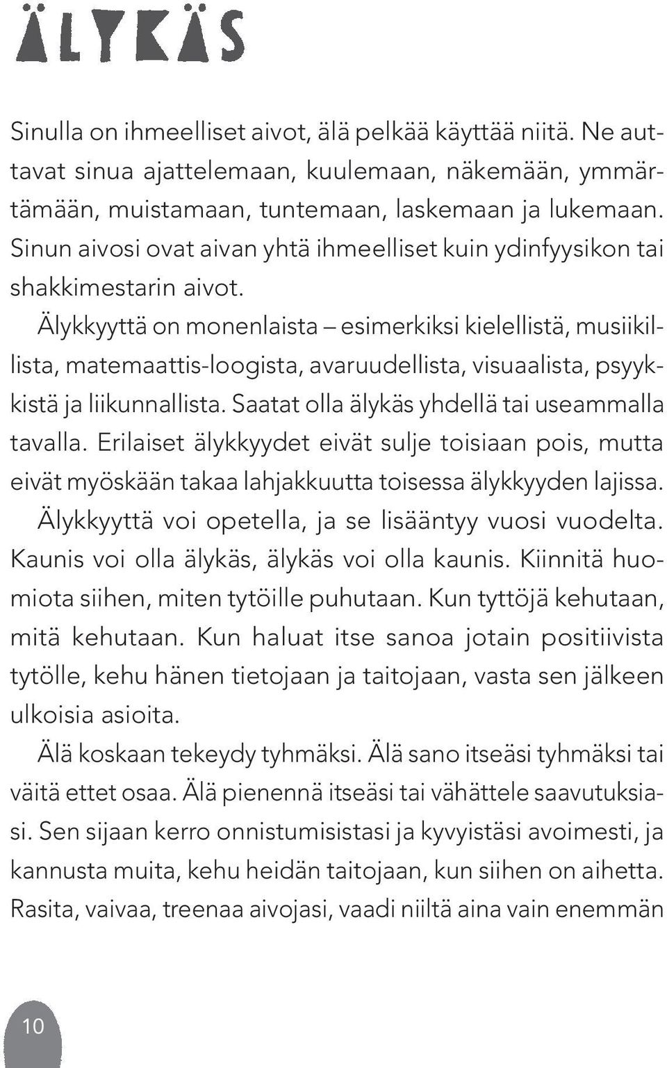 Älykkyyttä on monenlaista esimerkiksi kielellistä, musiikillista, matemaattis-loogista, avaruudellista, visuaalista, psyykkistä ja liikunnallista. Saatat olla älykäs yhdellä tai useammalla tavalla.