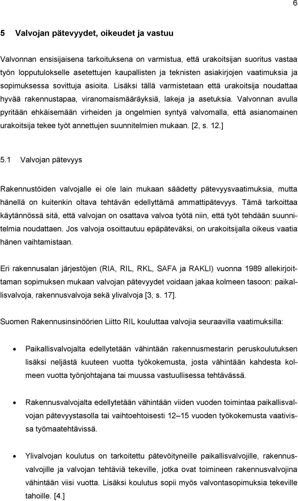 Valvonnan avulla pyritään ehkäisemään virheiden ja ongelmien syntyä valvomalla, että asianomainen urakoitsija tekee työt annettujen suunnitelmien mukaan. [2, s. 12.] 5.