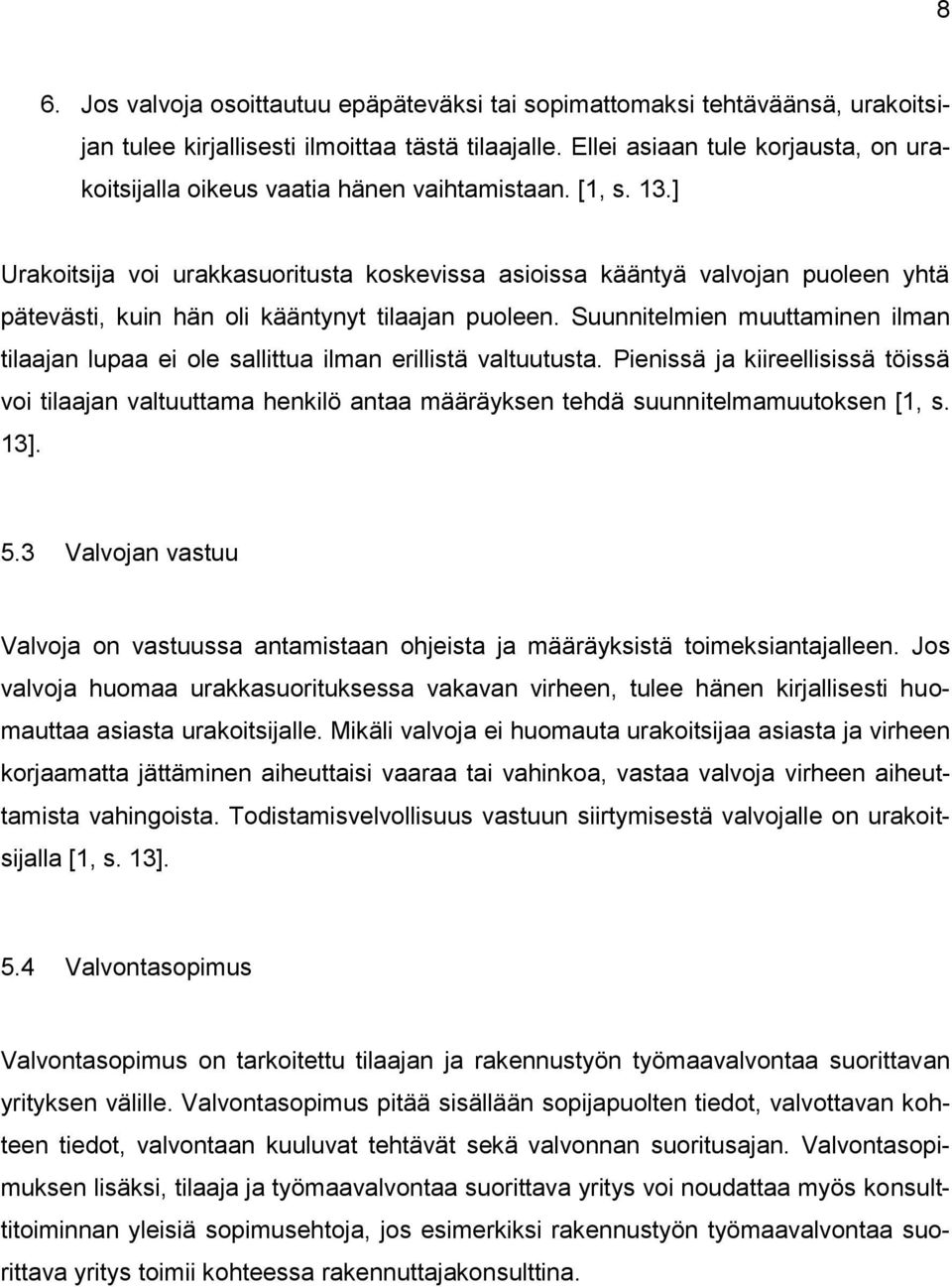 ] Urakoitsija voi urakkasuoritusta koskevissa asioissa kääntyä valvojan puoleen yhtä pätevästi, kuin hän oli kääntynyt tilaajan puoleen.