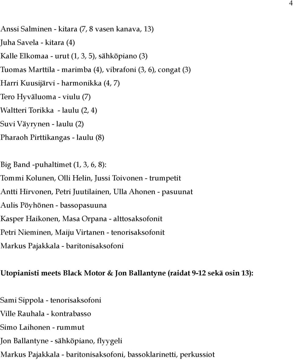 Jussi Toivonen - trumpetit Antti Hirvonen, Petri Juutilainen, Ulla Ahonen - pasuunat Aulis Pöyhönen - bassopasuuna Kasper Haikonen, Masa Orpana - alttosaksofonit Petri Nieminen, Maiju Virtanen -