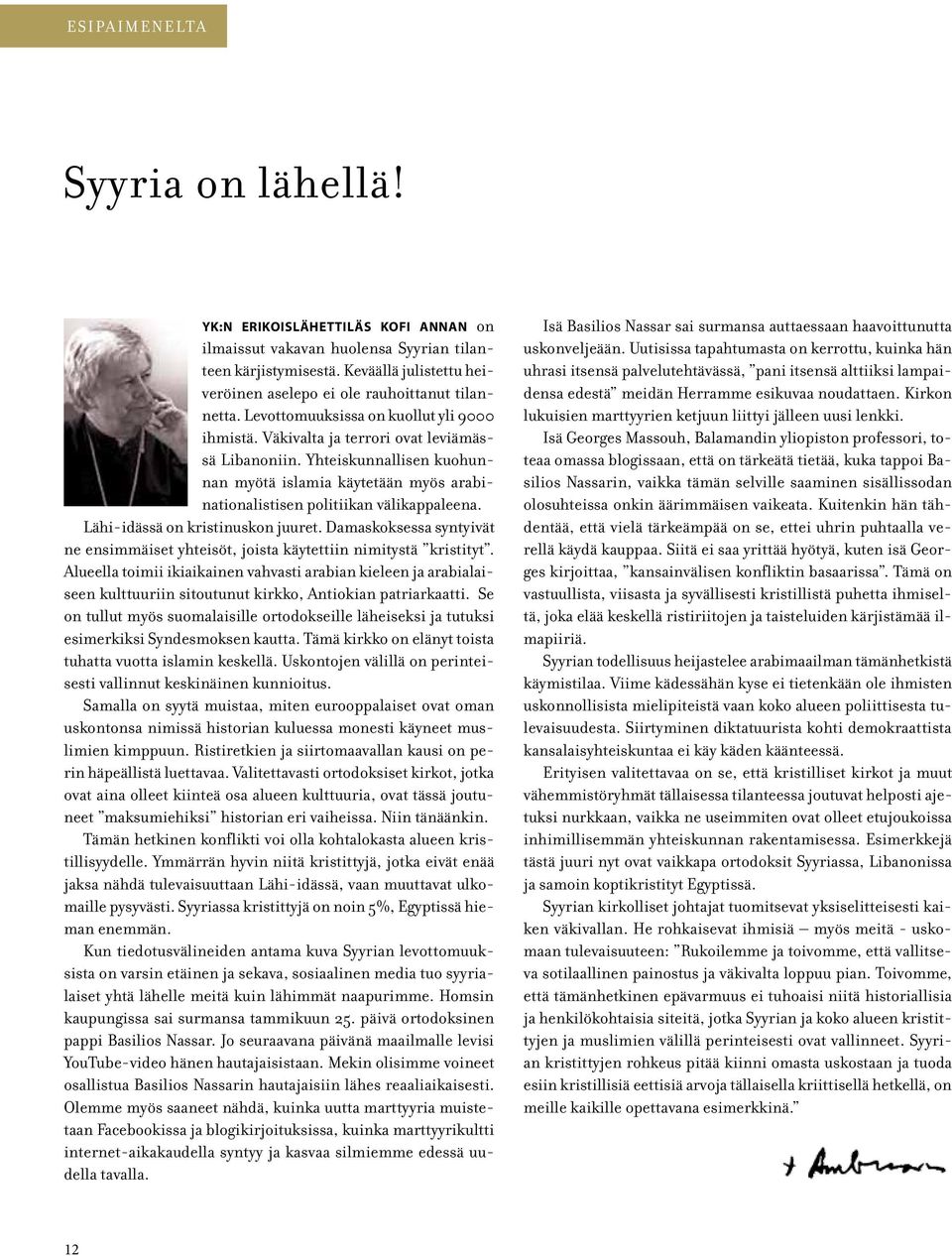 Yhteiskunnallisen kuohunnan myötä islamia käytetään myös arabinationalistisen politiikan välikappaleena. Lähi-idässä on kristinuskon juuret.