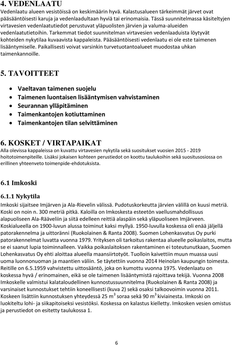 Tarkemmat tiedot suunnitelman virtavesien vedenlaaduista löytyvät kohteiden nykytilaa kuvaavista kappaleista. Pääsääntöisesti vedenlaatu ei ole este taimenen lisääntymiselle.