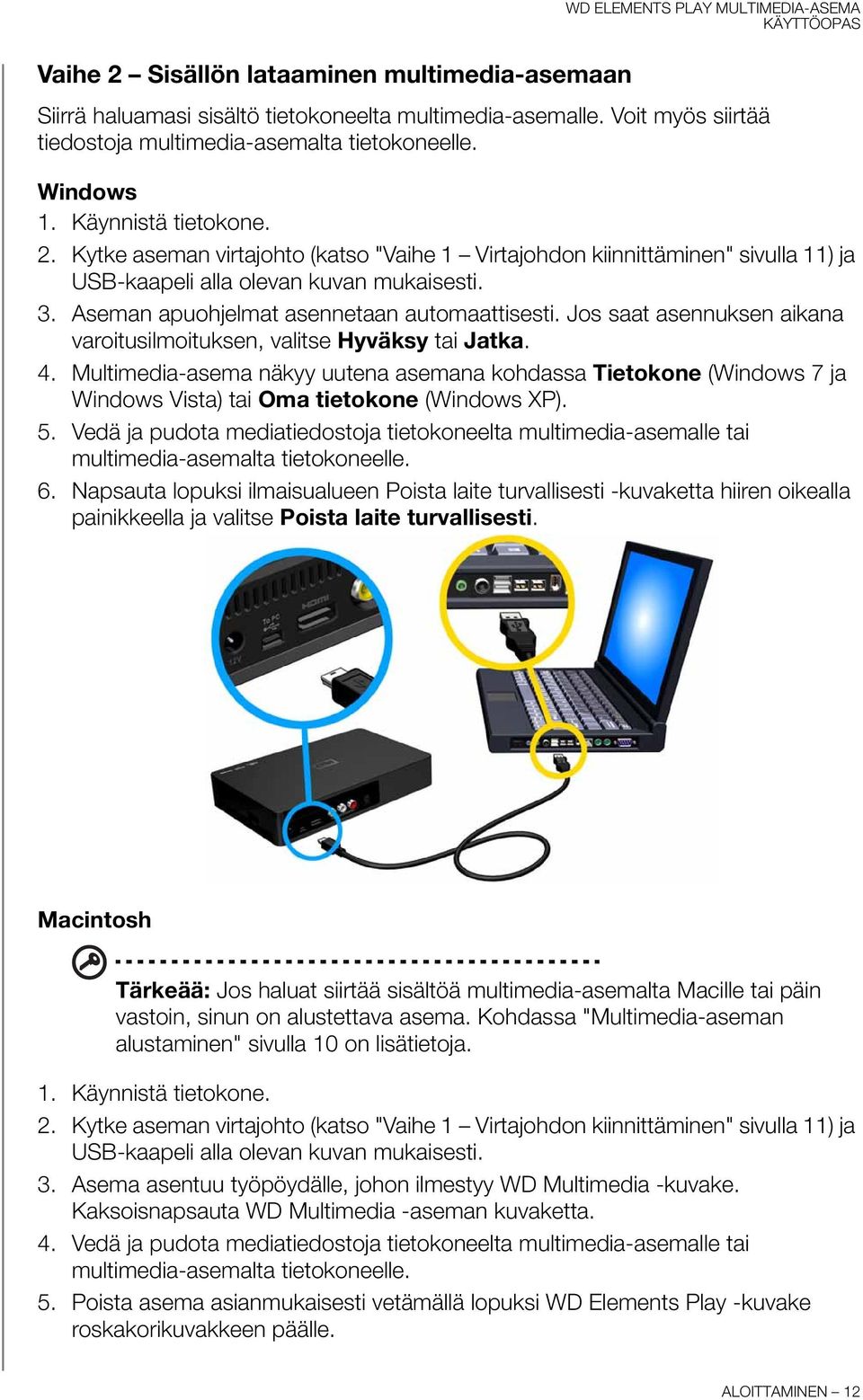 Kytke aseman virtajohto (katso "Vaihe 1 Virtajohdon kiinnittäminen" sivulla 11) ja USB-kaapeli alla olevan kuvan mukaisesti. 3. Aseman apuohjelmat asennetaan automaattisesti.