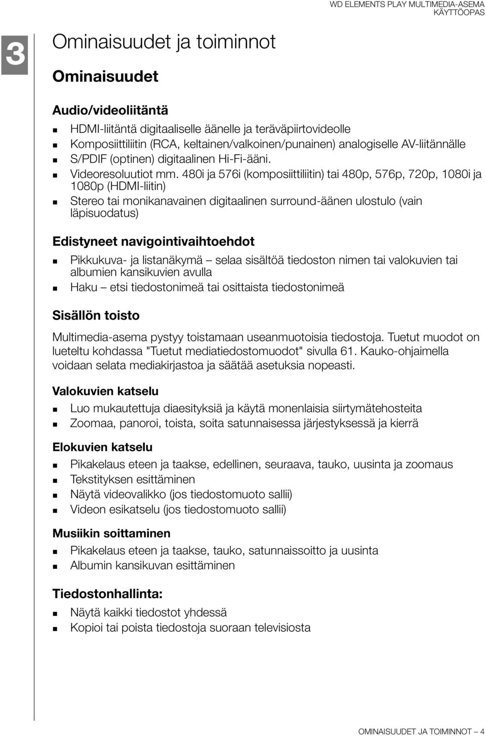 480i ja 576i (komposiittiliitin) tai 480p, 576p, 720p, 1080i ja 1080p (HDMI-liitin) Stereo tai monikanavainen digitaalinen surround-äänen ulostulo (vain läpisuodatus) Edistyneet navigointivaihtoehdot