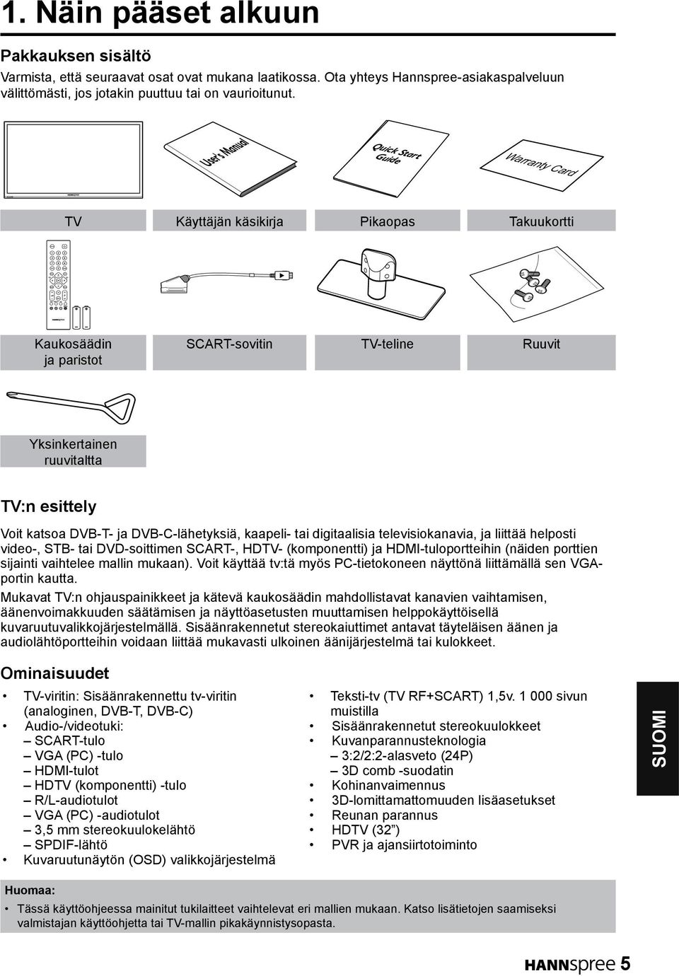 DVB-T- ja DVB-C-lähetyksiä, kaapeli- tai digitaalisia televisiokanavia, ja liittää helposti video-, STB- tai DVD-soittimen SCART-, HDTV- (komponentti) ja HDMI-tuloportteihin (näiden porttien sijainti