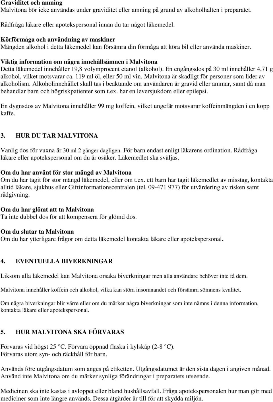 Viktig information om några innehållsämnen i Malvitona Detta läkemedel innehåller 19,8 volymprocent etanol (alkohol). En engångsdos på 30 ml innehåller 4,71 g alkohol, vilket motsvarar ca.