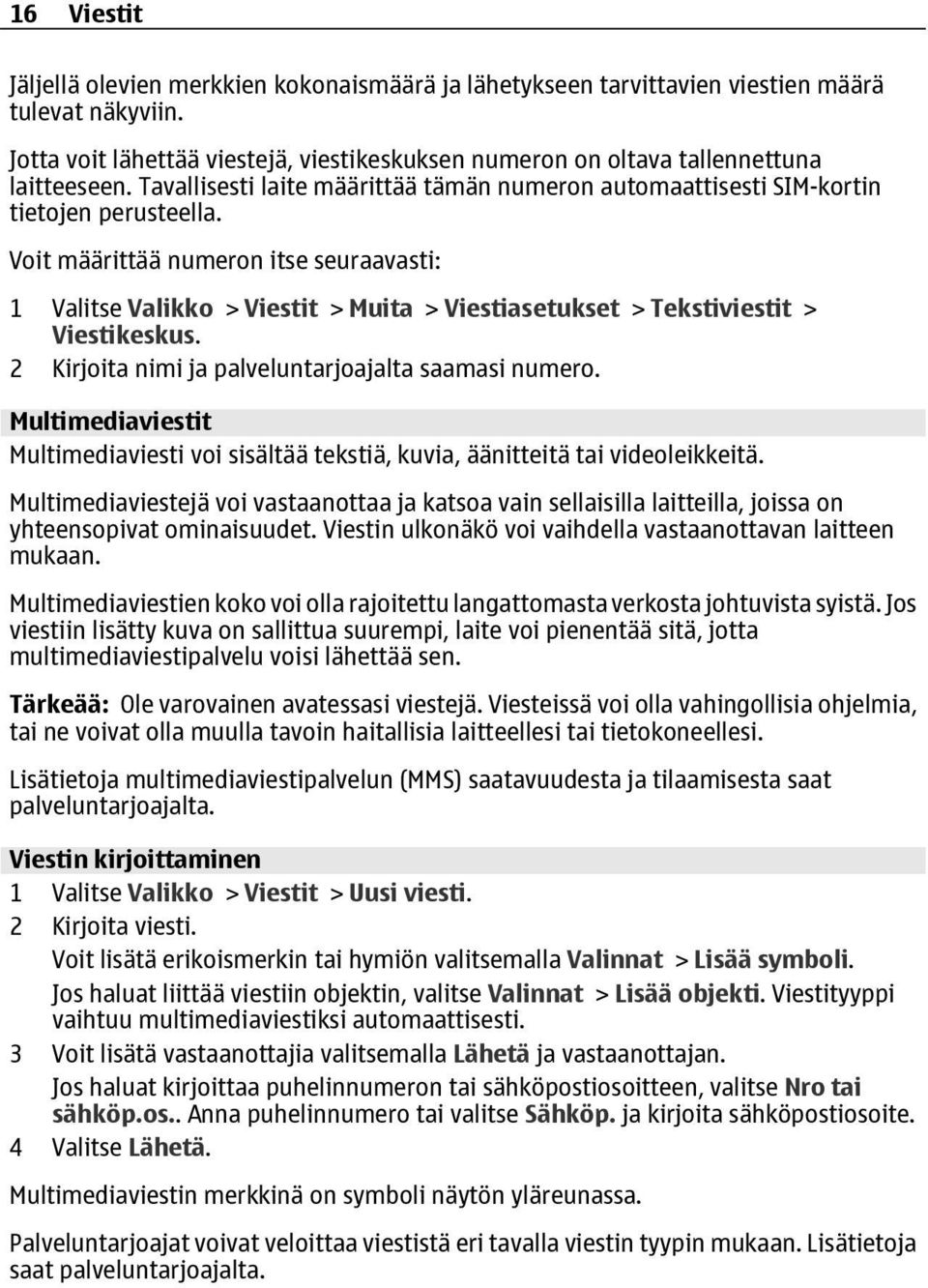 Voit määrittää numeron itse seuraavasti: 1 Valitse Valikko > Viestit > Muita > Viestiasetukset > Tekstiviestit > Viestikeskus. 2 Kirjoita nimi ja palveluntarjoajalta saamasi numero.