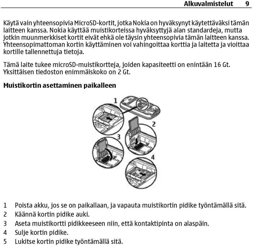 Yhteensopimattoman kortin käyttäminen voi vahingoittaa korttia ja laitetta ja vioittaa kortille tallennettuja tietoja. Tämä laite tukee microsd-muistikortteja, joiden kapasiteetti on enintään 16 Gt.