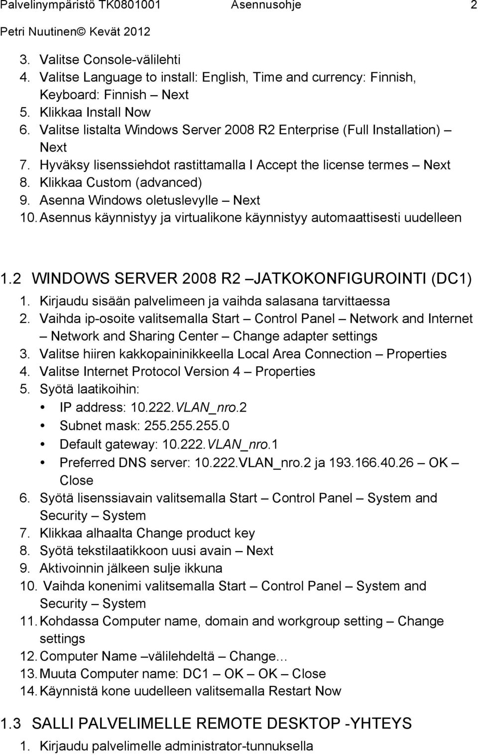 Asenna Windows oletuslevylle Next 10. Asennus käynnistyy ja virtualikone käynnistyy automaattisesti uudelleen 1.2 WINDOWS SERVER 2008 R2 JATKOKONFIGUROINTI (DC1) 1.