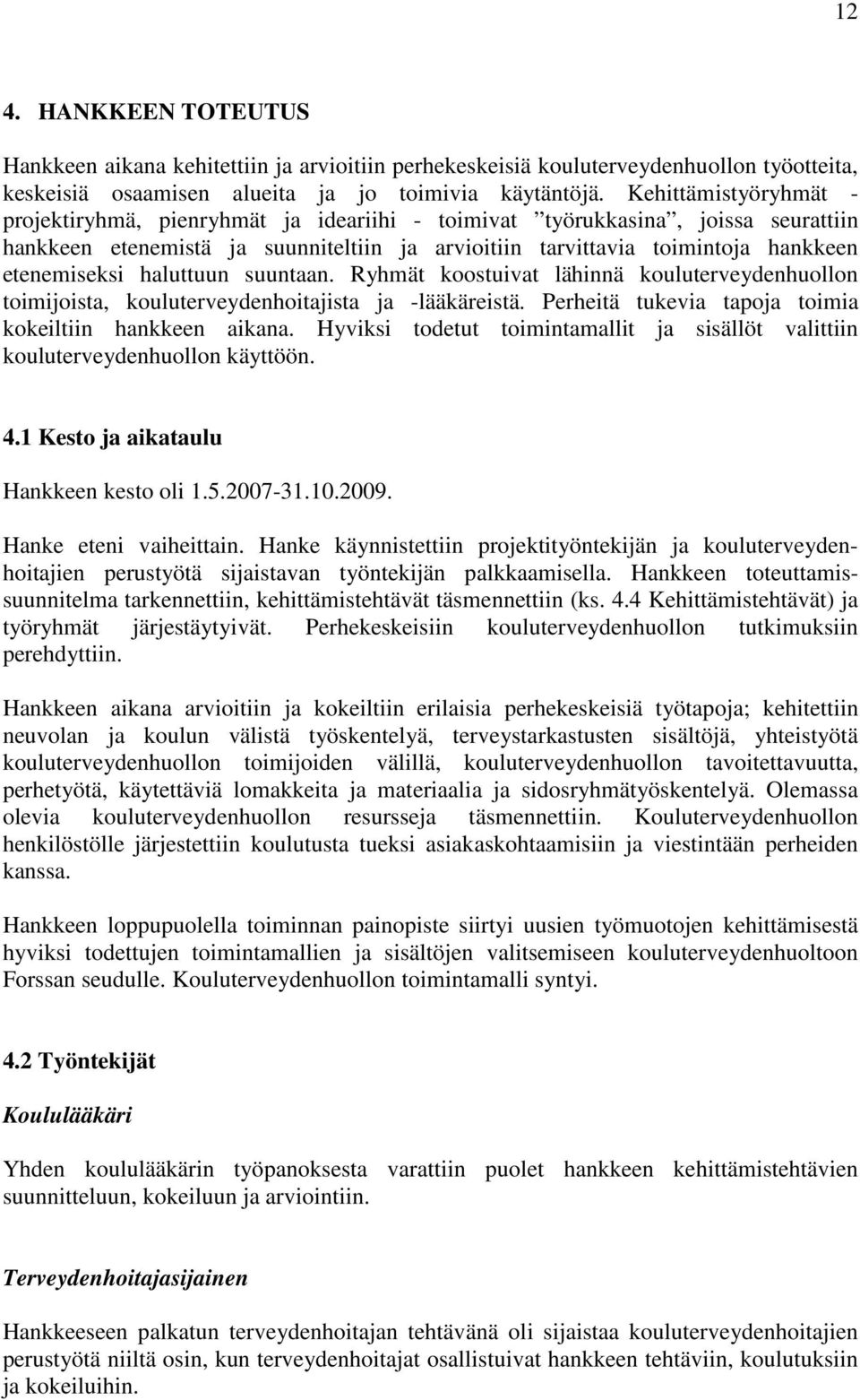 haluttuun suuntaan. Ryhmät koostuivat lähinnä kouluterveydenhuollon toimijoista, kouluterveydenhoitajista ja -lääkäreistä. Perheitä tukevia tapoja toimia kokeiltiin hankkeen aikana.