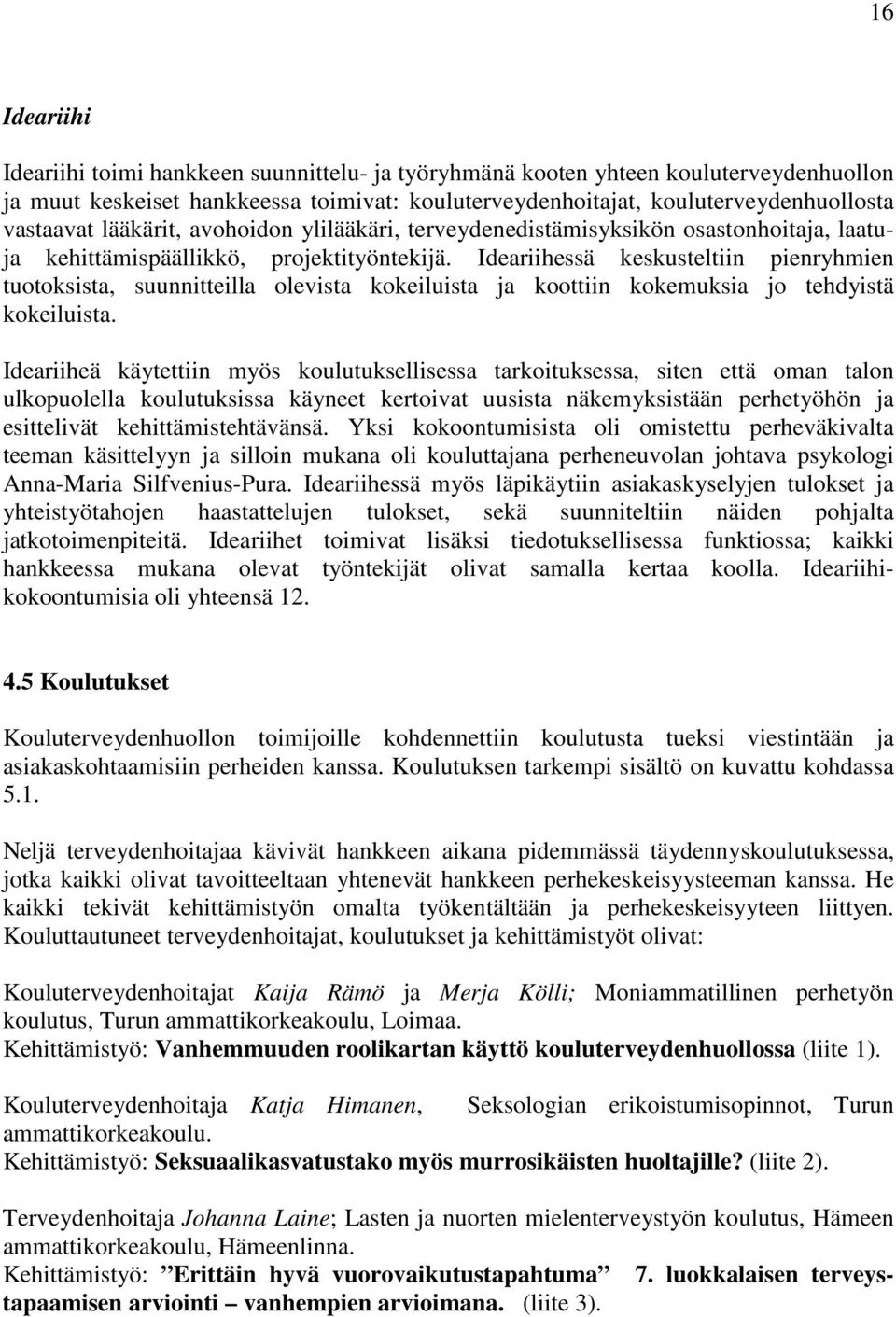 Ideariihessä keskusteltiin pienryhmien tuotoksista, suunnitteilla olevista kokeiluista ja koottiin kokemuksia jo tehdyistä kokeiluista.