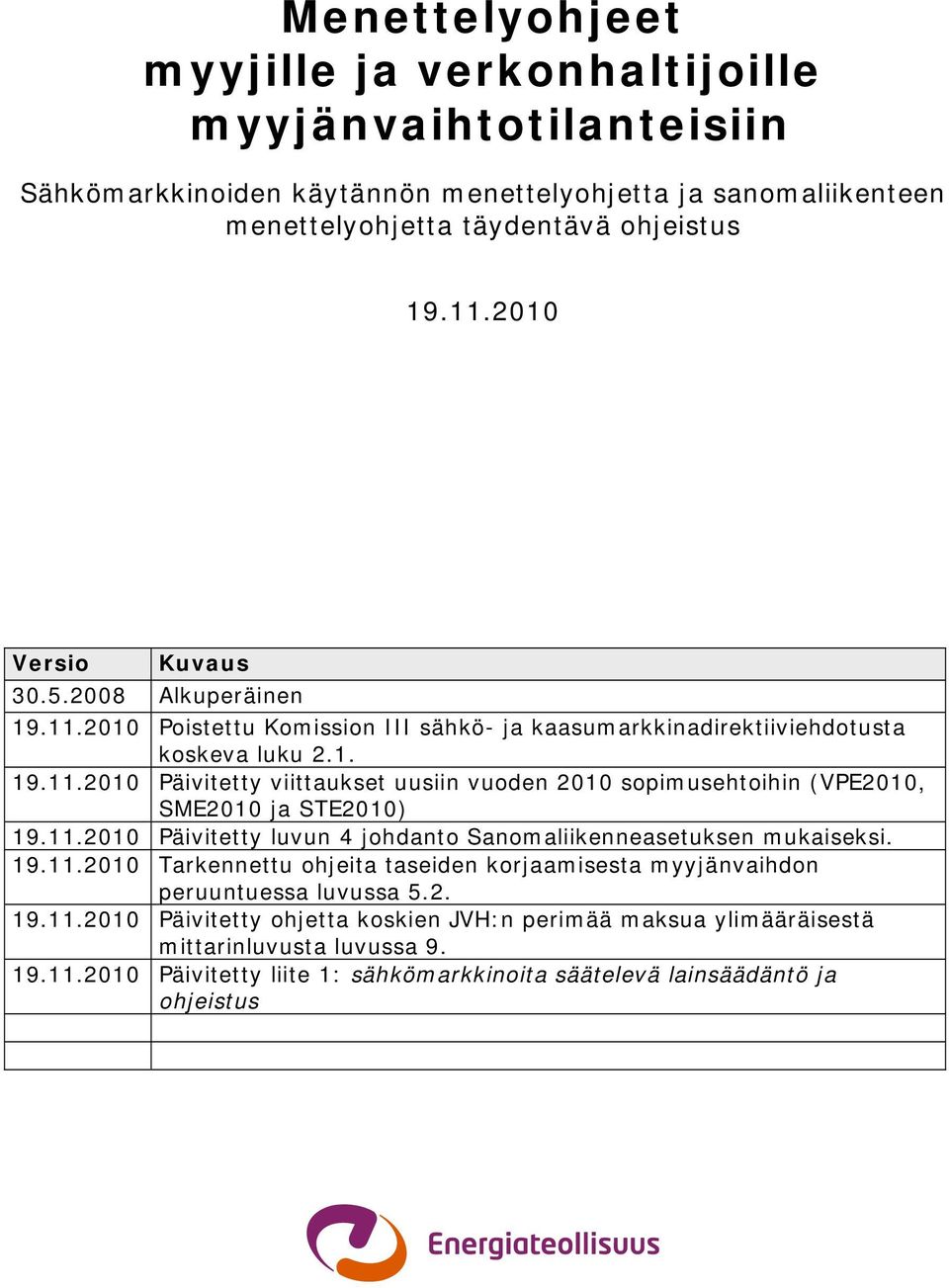 11.2010 Päivitetty luvun 4 johdanto Sanomaliikenneasetuksen mukaiseksi. 19.11.2010 Tarkennettu ohjeita taseiden korjaamisesta myyjänvaihdon peruuntuessa luvussa 5.2. 19.11.2010 Päivitetty ohjetta koskien JVH:n perimää maksua ylimääräisestä mittarinluvusta luvussa 9.