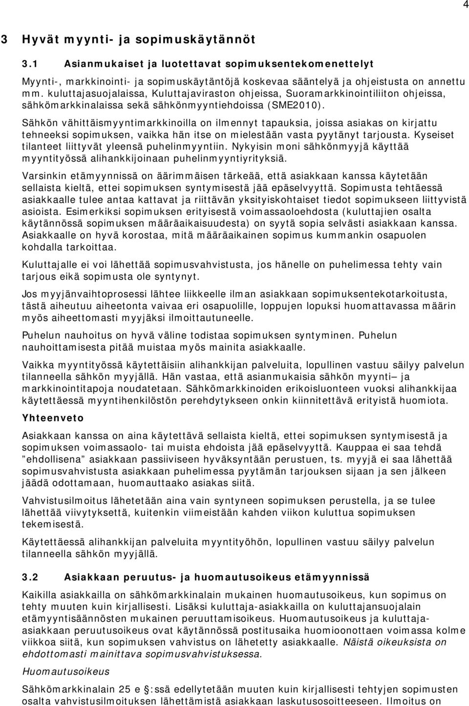 Sähkön vähittäismyyntimarkkinoilla on ilmennyt tapauksia, joissa asiakas on kirjattu tehneeksi sopimuksen, vaikka hän itse on mielestään vasta pyytänyt tarjousta.