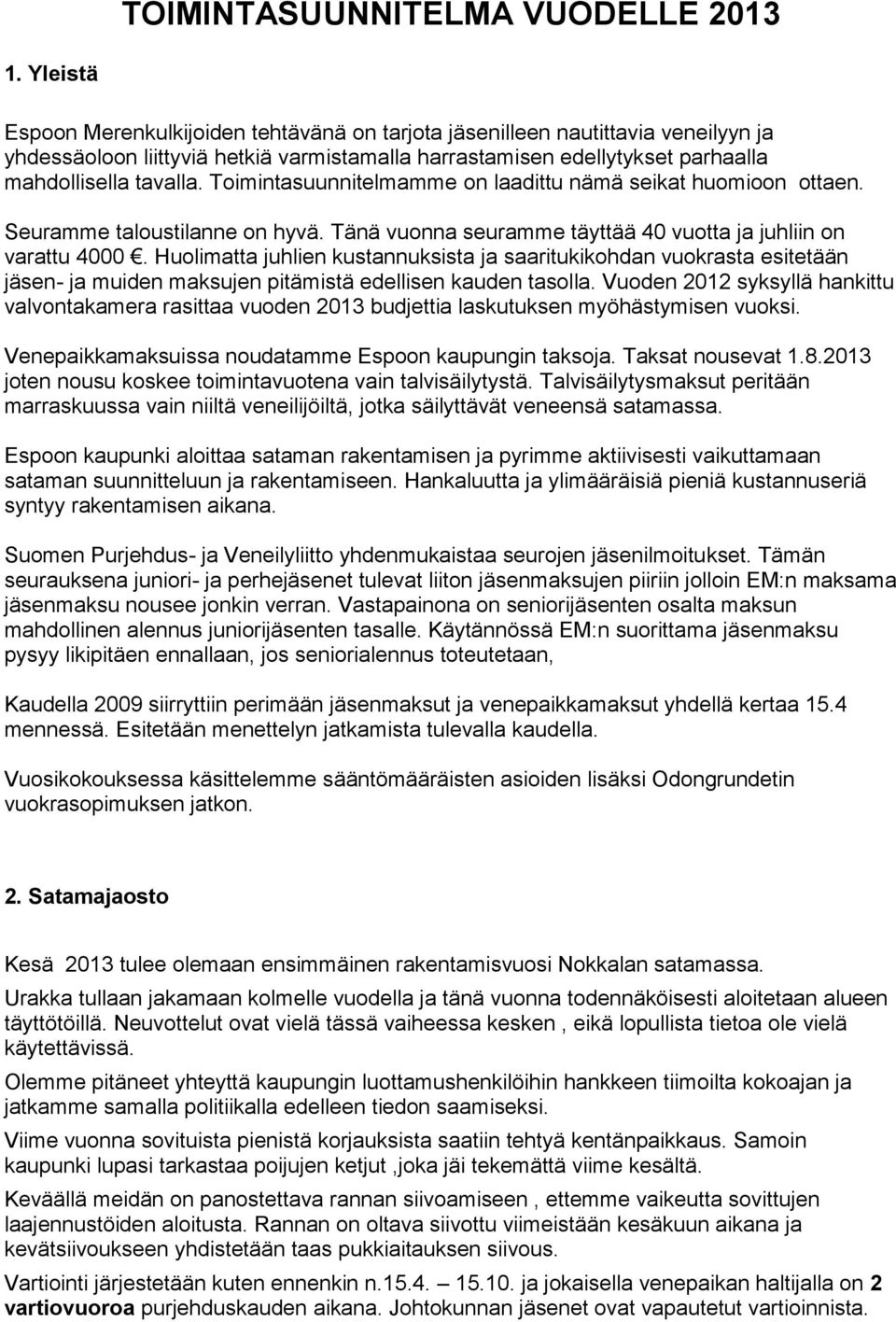 Toimintasuunnitelmamme on laadittu nämä seikat huomioon ottaen. Seuramme taloustilanne on hyvä. Tänä vuonna seuramme täyttää 40 vuotta ja juhliin on varattu 4000.