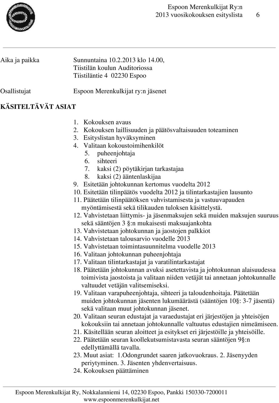 Kokouksen laillisuuden ja päätösvaltaisuuden toteaminen 3. Esityslistan hyväksyminen 4. Valitaan kokoustoimihenkilöt 5. puheenjohtaja 6. sihteeri 7. kaksi (2) pöytäkirjan tarkastajaa 8.