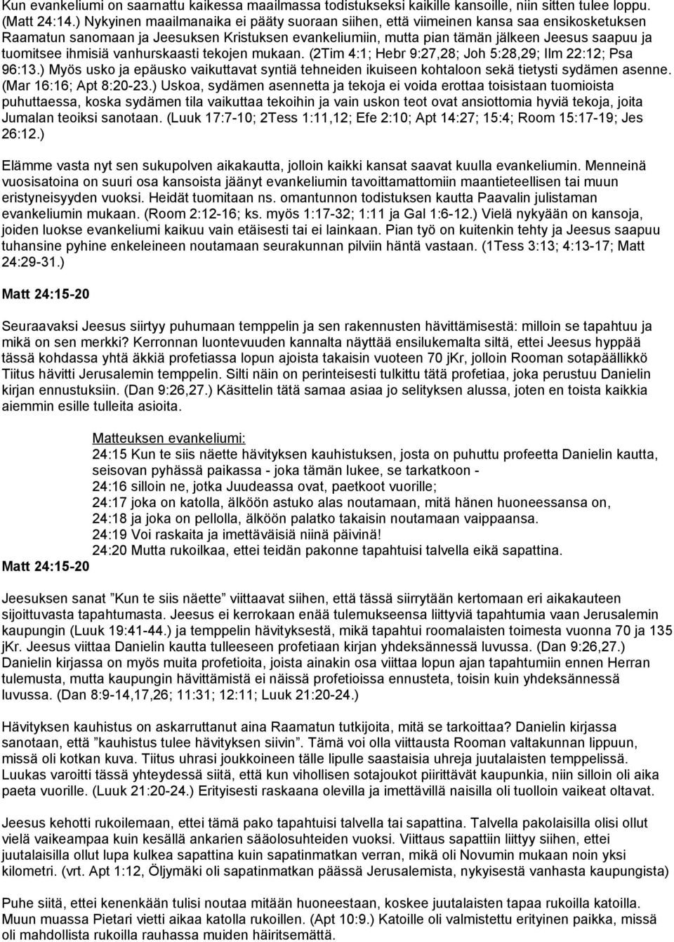 ihmisiä vanhurskaasti tekojen mukaan. (2Tim 4:1; Hebr 9:27,28; Joh 5:28,29; Ilm 22:12; Psa 96:13.) Myös usko ja epäusko vaikuttavat syntiä tehneiden ikuiseen kohtaloon sekä tietysti sydämen asenne.