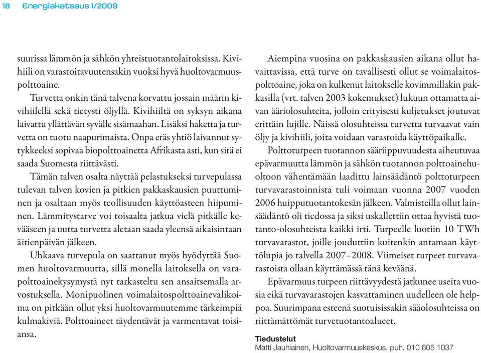 Lisäksi haketta ja turvetta on tuotu naapurimaista. Onpa eräs yhtiö laivannut sytykkeeksi sopivaa biopolttoainetta Afrikasta asti, kun sitä ei saada Suomesta riittävästi.