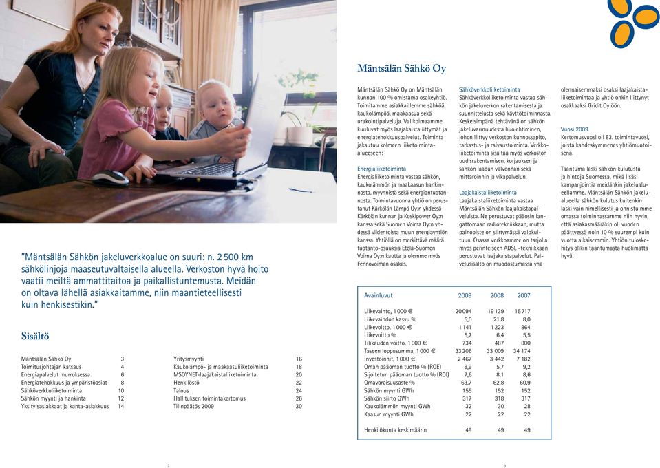 Sisältö Mäntsälän Sähkö Oy 3 Toimitusjohtajan katsaus 4 Energiapalvelut murroksessa 6 Energiatehokkuus ja ympäristöasiat 8 Sähköverkkoliiketoiminta 10 Sähkön myynti ja hankinta 12 Yksityisasiakkaat