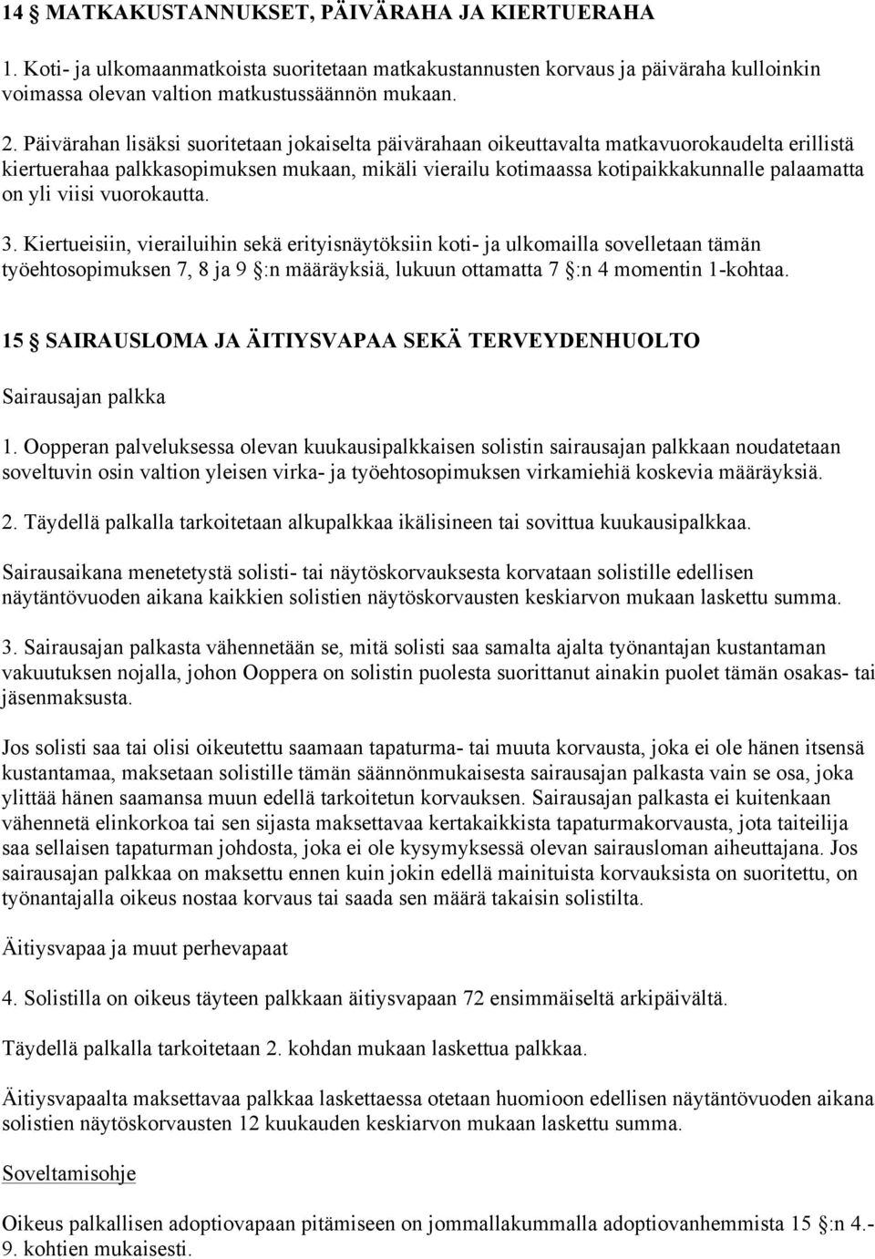 viisi vuorokautta. 3. Kiertueisiin, vierailuihin sekä erityisnäytöksiin koti- ja ulkomailla sovelletaan tämän työehtosopimuksen 7, 8 ja 9 :n määräyksiä, lukuun ottamatta 7 :n 4 momentin 1-kohtaa.