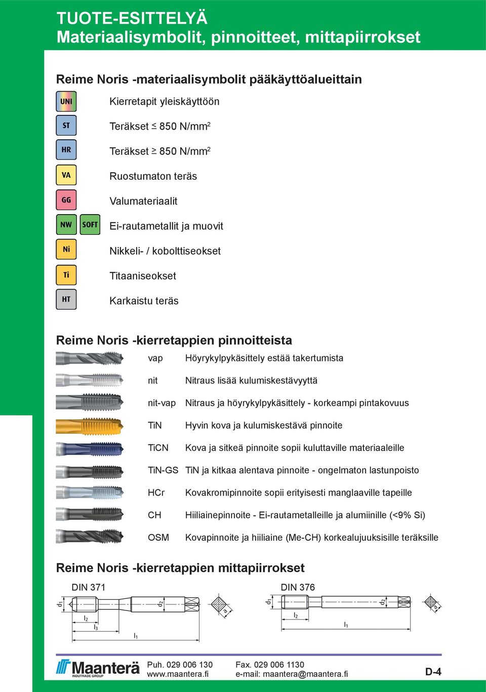 Nitraus lisää kulumiskestävyyttä nit-vap Nitraus ja höyrykylpykäsittely - korkeampi pintakovuus TiN TiCN Hyvin kova ja kulumiskestävä pinnoite Kova ja sitkeä pinnoite sopii kuluttaville