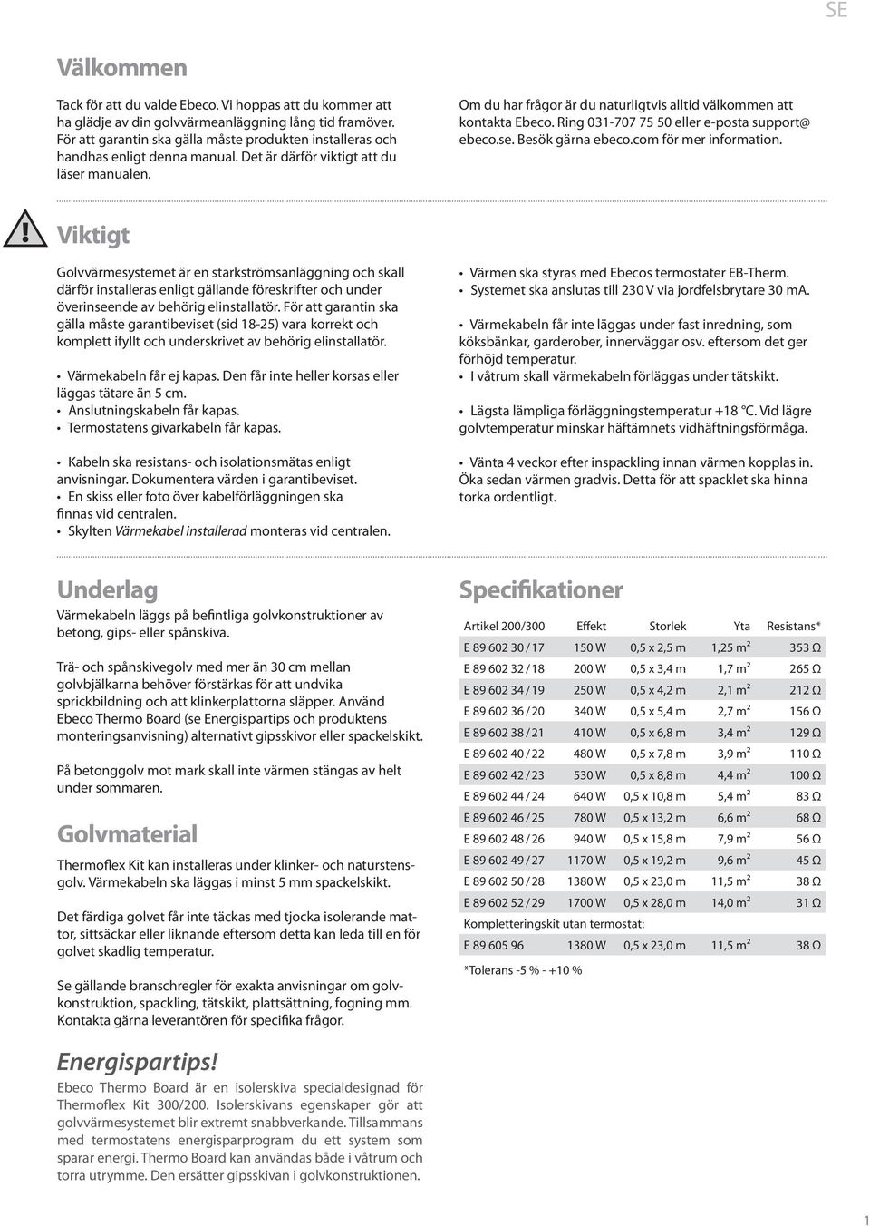 Om du har frågor är du naturligtvis alltid välkommen att kontakta Ebeco. Ring 031-707 75 50 eller e-posta support@ ebeco.se. Besök gärna ebeco.com för mer information.