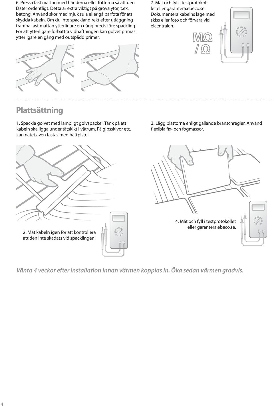 För att ytterligare förbättra vidhäftningen kan golvet primas ytterligare en gång med outspädd primer. 7. Mät och fyll i testprotokollet eller garantera.ebeco.se.